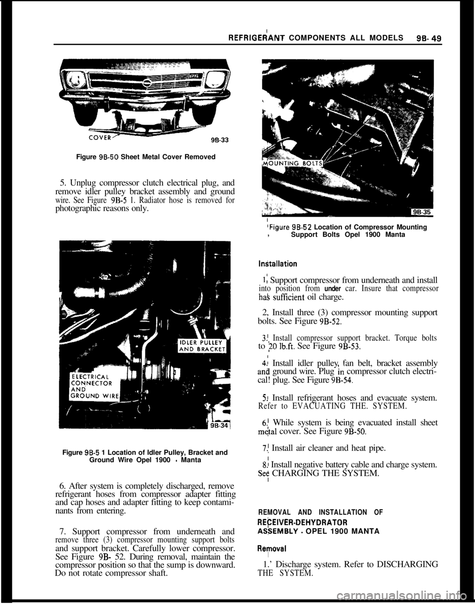 OPEL 1900 1973 Service Manual REFRlGEdANT COMPONENTS ALL MODELS96-49Figure 96.50 Sheet Metal Cover Removed
5. Unplug compressor clutch electrical plug, and
remove idler pulley bracket assembly and ground
wire. See Figure 9B-5 1. R OPEL 1900 1973 Service Manual REFRlGEdANT COMPONENTS ALL MODELS96-49Figure 96.50 Sheet Metal Cover Removed
5. Unplug compressor clutch electrical plug, and
remove idler pulley bracket assembly and ground
wire. See Figure 9B-5 1. R