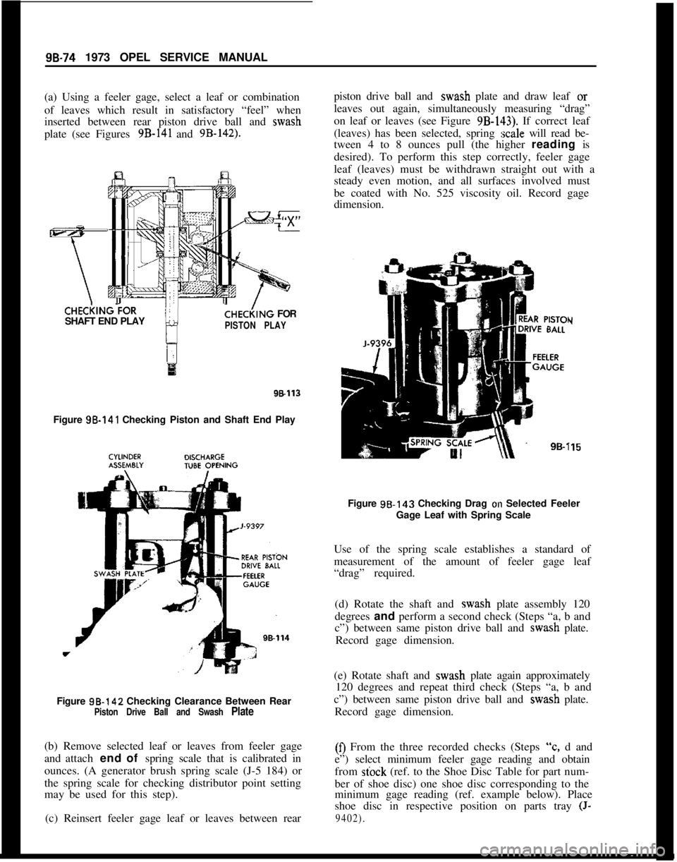 OPEL 1900 1973 Service Manual 98.74 1973 OPEL SERVICE MANUAL
(a) Using a feeler gage, select a leaf or combination
of leaves which result in satisfactory “feel” when
inserted between rear piston drive ball and wash
plate (see OPEL 1900 1973 Service Manual 98.74 1973 OPEL SERVICE MANUAL
(a) Using a feeler gage, select a leaf or combination
of leaves which result in satisfactory “feel” when
inserted between rear piston drive ball and wash
plate (see