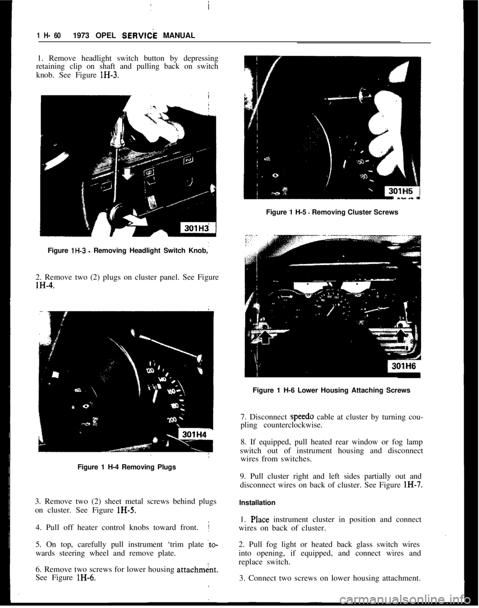 OPEL 1900 1973  Service Manual /
I1 H- 601973 OPEL SEW& MANUAL
1. Remove headlight switch button by depressing
retaining clip on shaft and pulling back on switch
knob. See Figure lH-3.
Figure 1 H-5 
- Removing Cluster Screws
Figure