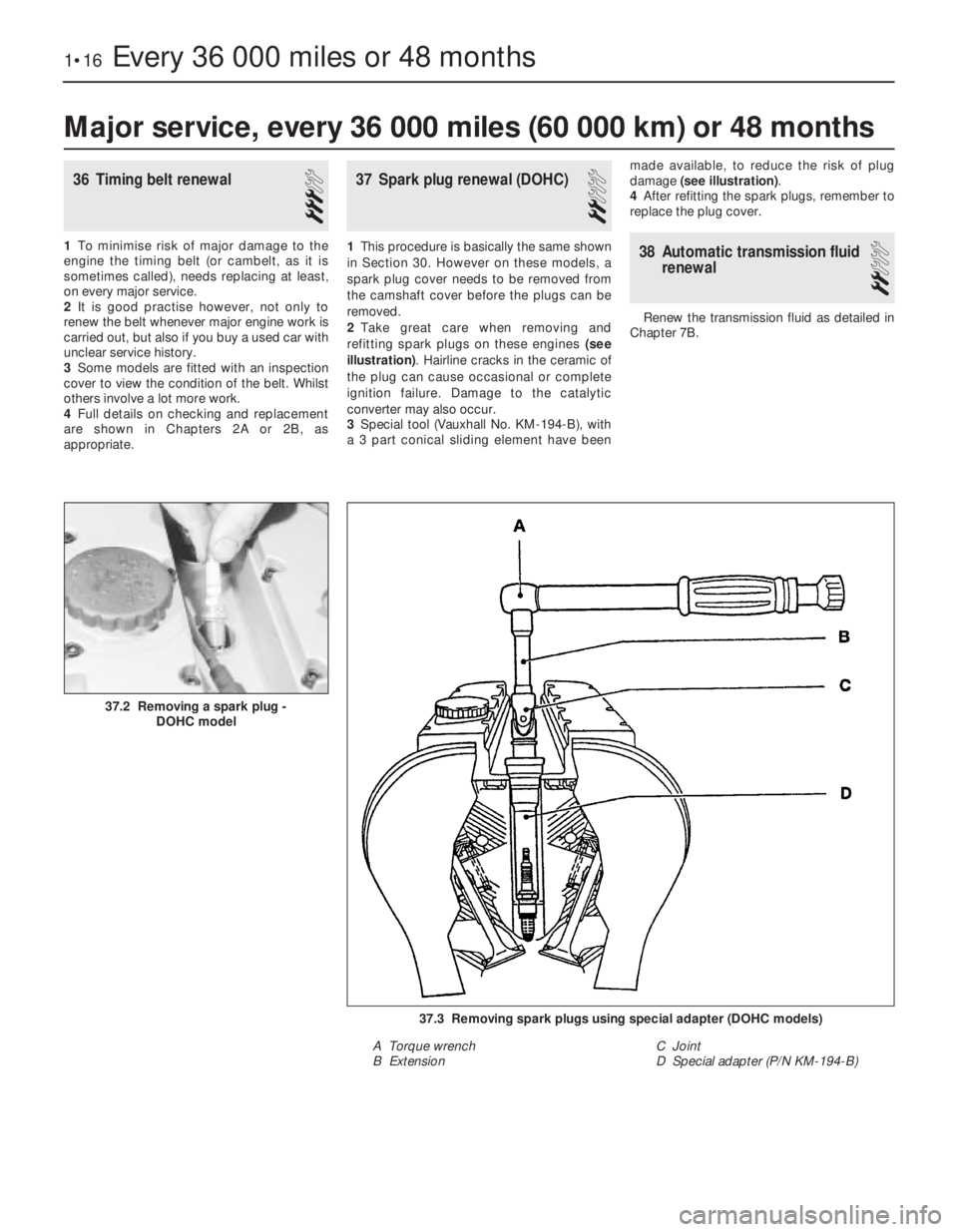 OPEL CALIBRA 1988  Service Repair Manual 36Timing belt renewal
3
1To minimise risk of major damage to the
engine the timing belt (or cambelt, as it is
sometimes called), needs replacing at least,
on every major service.
2It is good practise 