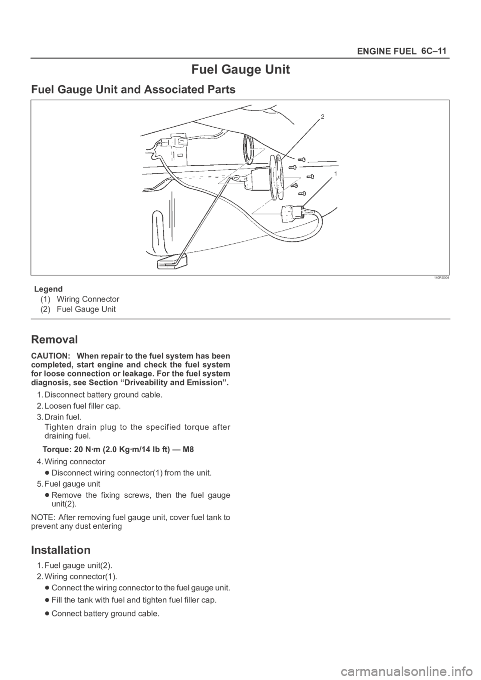 OPEL FRONTERA 1998 Repair Manual 6C–11
ENGINE FUEL
Fuel Gauge Unit
Fuel Gauge Unit and Associated Parts
140RS004
Legend
(1) Wiring Connector
(2) Fuel Gauge Unit
Removal
CAUTION: When repair to the fuel system has been
completed, s OPEL FRONTERA 1998 Repair Manual 6C–11
ENGINE FUEL
Fuel Gauge Unit
Fuel Gauge Unit and Associated Parts
140RS004
Legend
(1) Wiring Connector
(2) Fuel Gauge Unit
Removal
CAUTION: When repair to the fuel system has been
completed, s