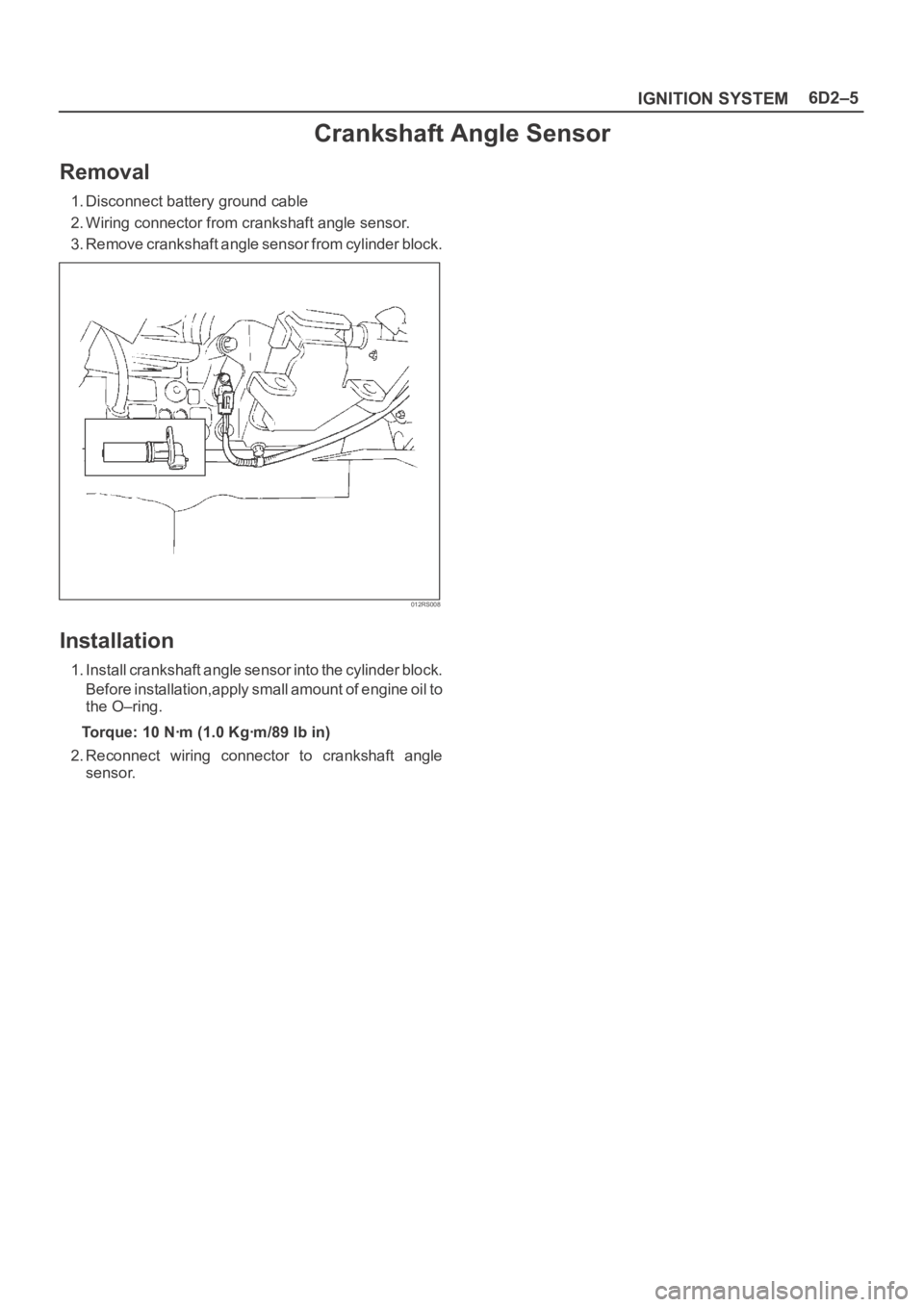 OPEL FRONTERA 1998 Repair Manual 6D2–5
IGNITION SYSTEM
Crankshaft Angle Sensor
Removal
1. Disconnect battery ground cable
2. Wiring connector from crankshaft angle sensor.
3. Remove crankshaft angle sensor from cylinder block.
012R OPEL FRONTERA 1998 Repair Manual 6D2–5
IGNITION SYSTEM
Crankshaft Angle Sensor
Removal
1. Disconnect battery ground cable
2. Wiring connector from crankshaft angle sensor.
3. Remove crankshaft angle sensor from cylinder block.
012R
