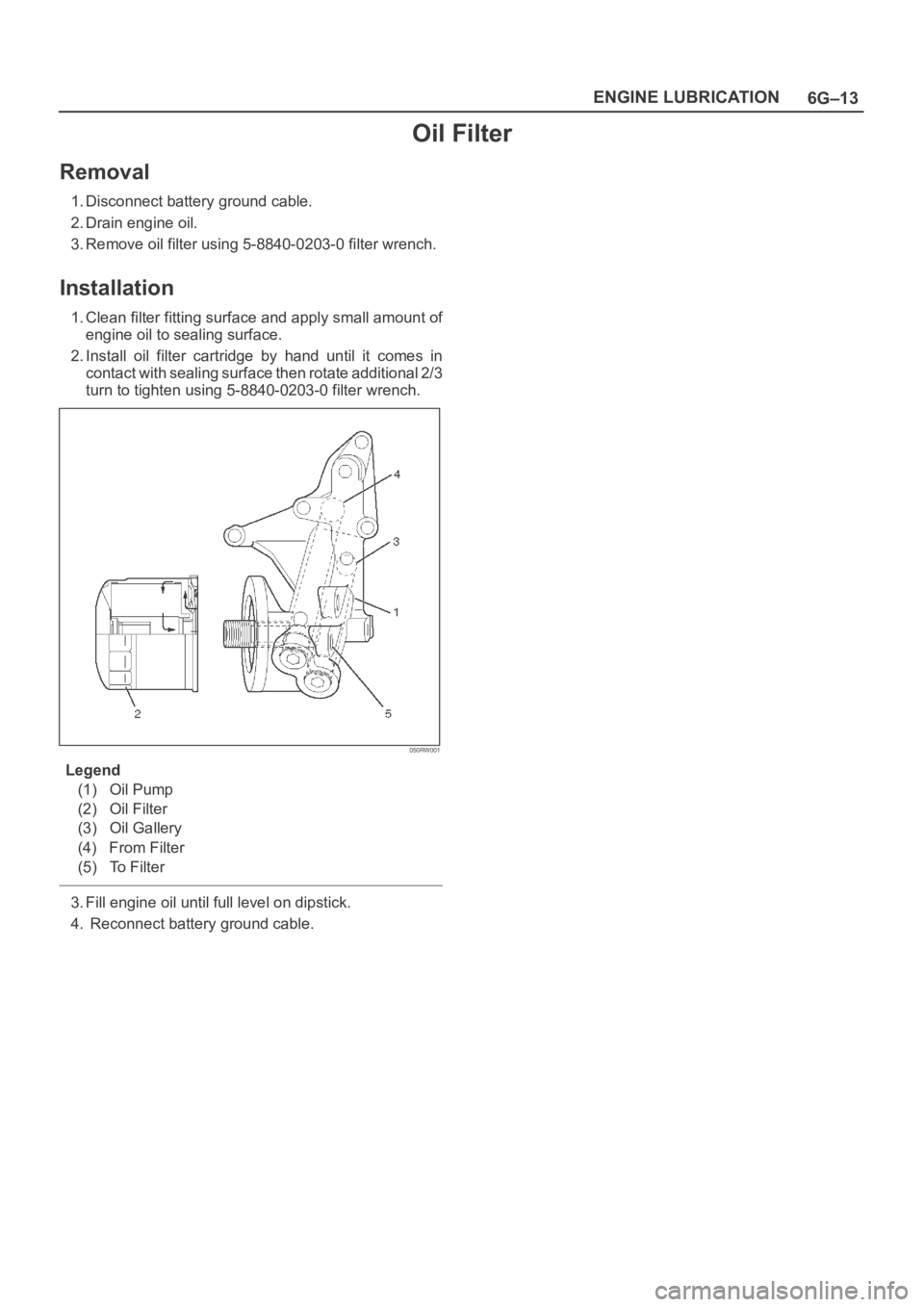OPEL FRONTERA 1998 Workshop Manual 6G–13 ENGINE LUBRICATION
Oil Filter
Removal
1. Disconnect battery ground cable.
2. Drain engine oil.
3. Remove oil filter using 5-8840-0203-0 filter wrench.
Installation
1. Clean filter fitting surf OPEL FRONTERA 1998 Workshop Manual 6G–13 ENGINE LUBRICATION
Oil Filter
Removal
1. Disconnect battery ground cable.
2. Drain engine oil.
3. Remove oil filter using 5-8840-0203-0 filter wrench.
Installation
1. Clean filter fitting surf
