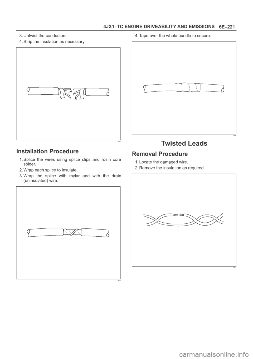 OPEL FRONTERA 1998 Workshop Manual 6E–221 4JX1–TC ENGINE DRIVEABILITY AND EMISSIONS
3. Untwist the conductors.
4. Strip the insulation as necessary.
048
Installation Procedure
1. Splice the wires using splice clips and rosin OPEL FRONTERA 1998 Workshop Manual 6E–221 4JX1–TC ENGINE DRIVEABILITY AND EMISSIONS
3. Untwist the conductors.
4. Strip the insulation as necessary.
048
Installation Procedure
1. Splice the wires using splice clips and rosin