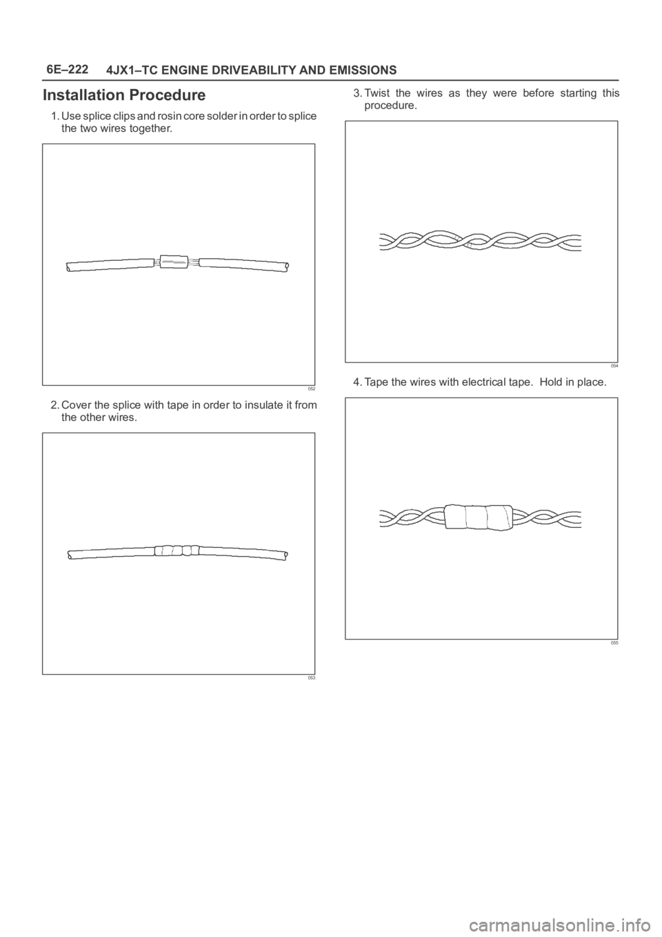OPEL FRONTERA 1998 Workshop Manual 6E–222
4JX1–TC ENGINE DRIVEABILITY AND EMISSIONS
Installation Procedure
1. Use splice clips and rosin core solder in order to splice
the two wires together.
052
2. Cover the splice with tape in or OPEL FRONTERA 1998 Workshop Manual 6E–222
4JX1–TC ENGINE DRIVEABILITY AND EMISSIONS
Installation Procedure
1. Use splice clips and rosin core solder in order to splice
the two wires together.
052
2. Cover the splice with tape in or