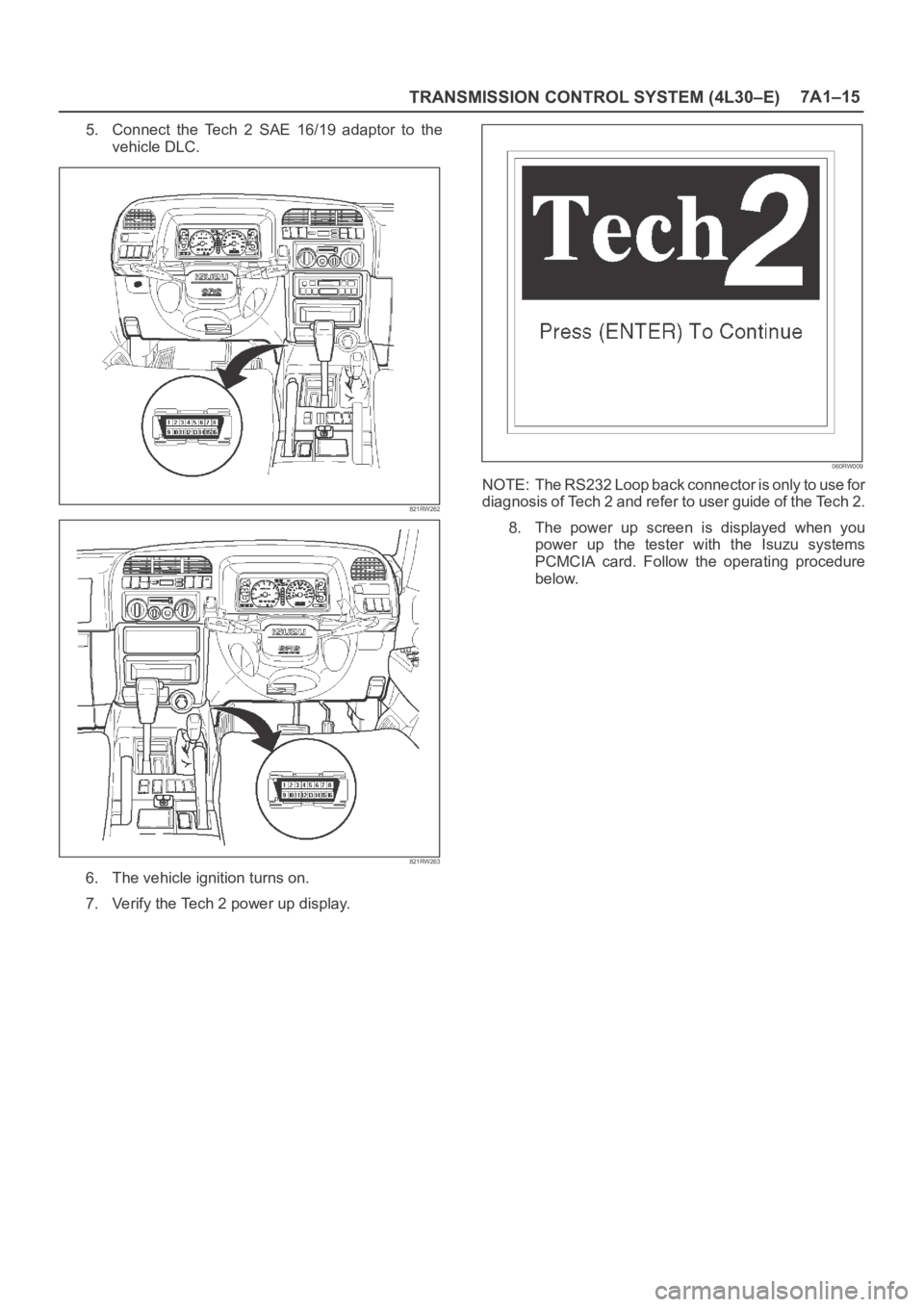 OPEL FRONTERA 1998 Workshop Manual TRANSMISSION CONTROL SYSTEM (4L30–E)7A1–15
5. Connect the Tech 2 SAE 16/19 adaptor to the
vehicle DLC.
821RW262
821RW263
6. The vehicle ignition turns on.
7. Verify the Tech 2 power up disp OPEL FRONTERA 1998 Workshop Manual TRANSMISSION CONTROL SYSTEM (4L30–E)7A1–15
5. Connect the Tech 2 SAE 16/19 adaptor to the
vehicle DLC.
821RW262
821RW263
6. The vehicle ignition turns on.
7. Verify the Tech 2 power up disp