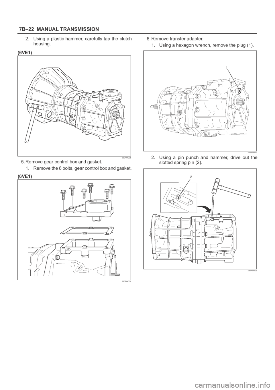 OPEL FRONTERA 1998  Workshop Manual 7B–22MANUAL TRANSMISSION
2. Using  a  plastic  hammer,  carefully  tap  the  clutch
housing.
(6VE1)
220RW008
5. Remove gear control box and gasket.
1. Remove the 6 bolts, gear control box and gasket