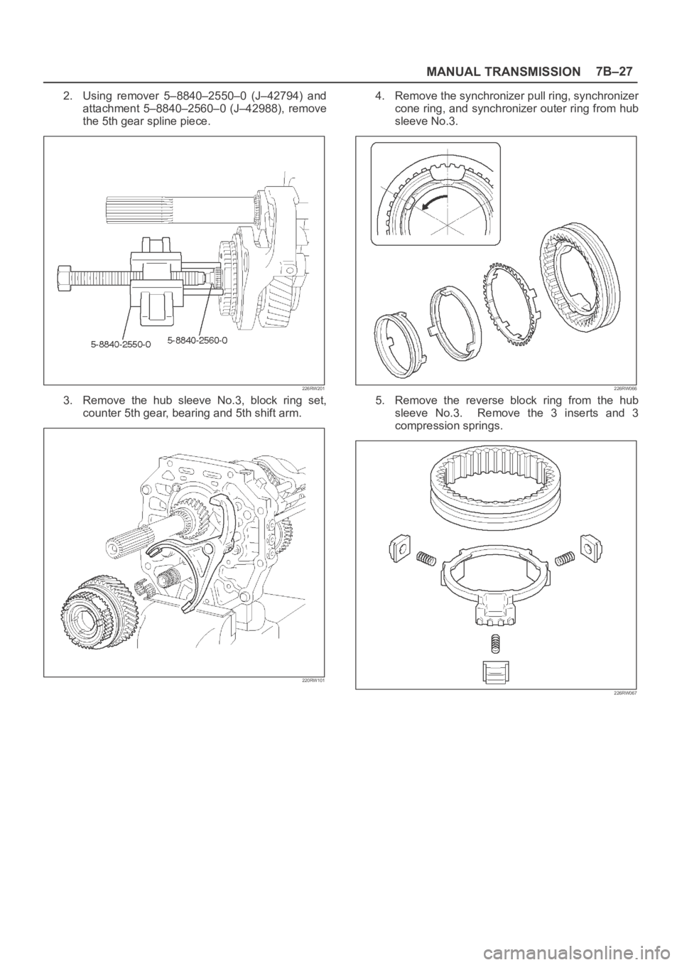 OPEL FRONTERA 1998  Workshop Manual MANUAL TRANSMISSION7B–27
2. Using  remover  5–8840–2550–0  (J–42794)  and
attachment  5–8840–2560–0  (J–42988),  remove
the 5th gear spline piece.
226RW201
3. Remove  the  hub  sleev