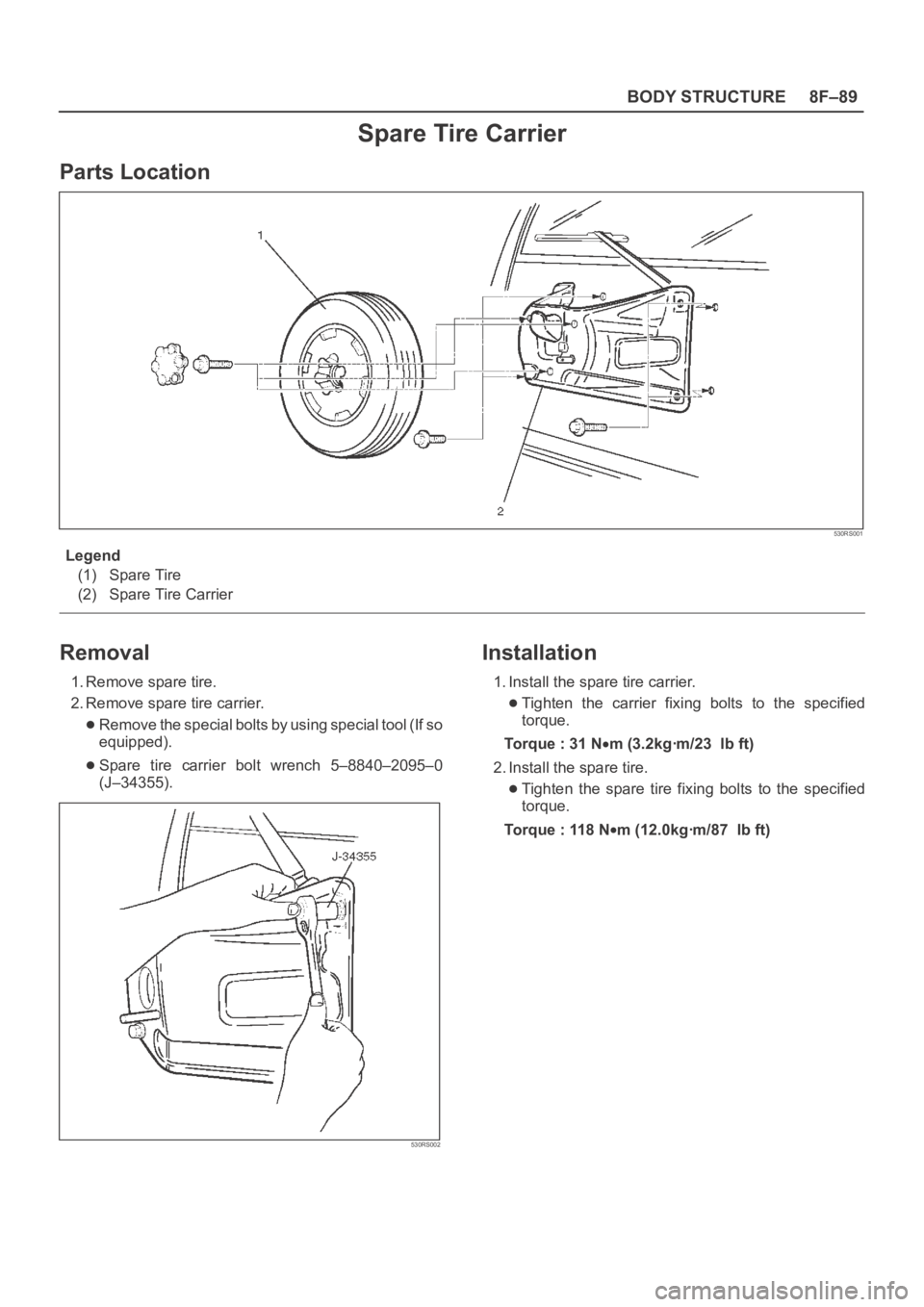 OPEL FRONTERA 1998 Workshop Manual 8F–89 BODY STRUCTURE
Spare Tire Carrier
Parts Location
530RS001
Legend
(1) Spare Tire
(2) Spare Tire Carrier
Removal
1. Remove spare tire.
2. Remove spare tire carrier.
Remove the special bolts by u OPEL FRONTERA 1998 Workshop Manual 8F–89 BODY STRUCTURE
Spare Tire Carrier
Parts Location
530RS001
Legend
(1) Spare Tire
(2) Spare Tire Carrier
Removal
1. Remove spare tire.
2. Remove spare tire carrier.
Remove the special bolts by u