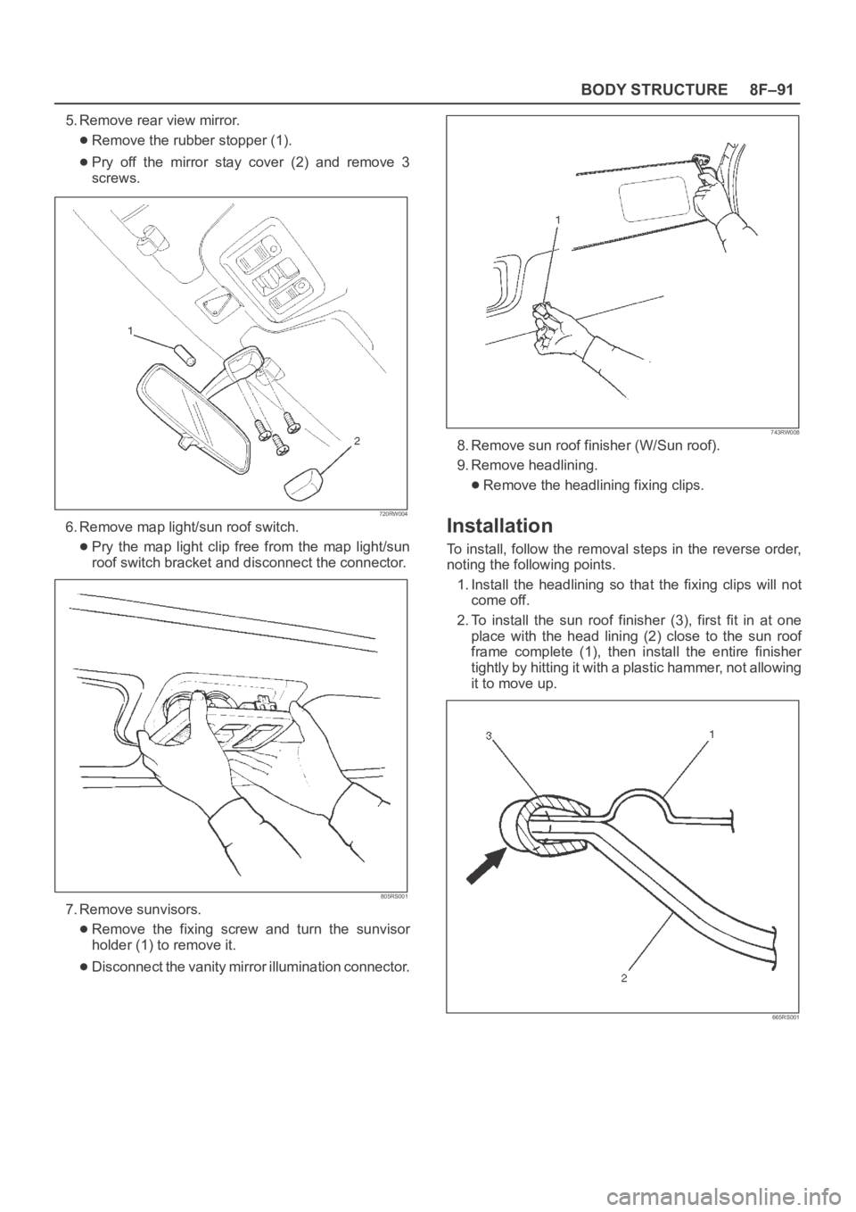 OPEL FRONTERA 1998  Workshop Manual 8F–91 BODY STRUCTURE
5. Remove rear view mirror.
Remove the rubber stopper (1).
Pry  off  the  mirror  stay  cover  (2)  and  remove  3
screws.
720RW004
6. Remove map light/sun roof switch.
Pry  the