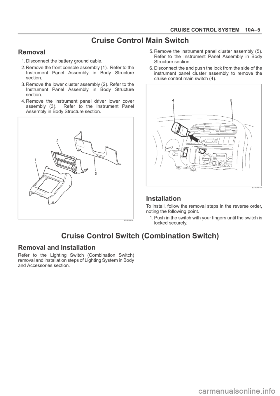 OPEL FRONTERA 1998 Workshop Manual 10A–5
CRUISE CONTROL SYSTEM
Cruise Control Main Switch
Removal
1. Disconnect the battery ground cable.
2. Remove the front console assembly (1). Refer to the
Instrument Panel Assembly in Body OPEL FRONTERA 1998 Workshop Manual 10A–5
CRUISE CONTROL SYSTEM
Cruise Control Main Switch
Removal
1. Disconnect the battery ground cable.
2. Remove the front console assembly (1). Refer to the
Instrument Panel Assembly in Body