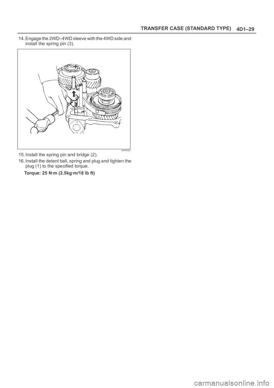 OPEL FRONTERA 1998 Workshop Manual TRANSFER CASE (STANDARD TYPE)
4D1–29
14. Engage the 2WD–4WD sleeve with the 4WD side and
install the spring pin (3).
262RW022
15. Install the spring pin and bridge (2).
16. Install the detent ball OPEL FRONTERA 1998 Workshop Manual TRANSFER CASE (STANDARD TYPE)
4D1–29
14. Engage the 2WD–4WD sleeve with the 4WD side and
install the spring pin (3).
262RW022
15. Install the spring pin and bridge (2).
16. Install the detent ball