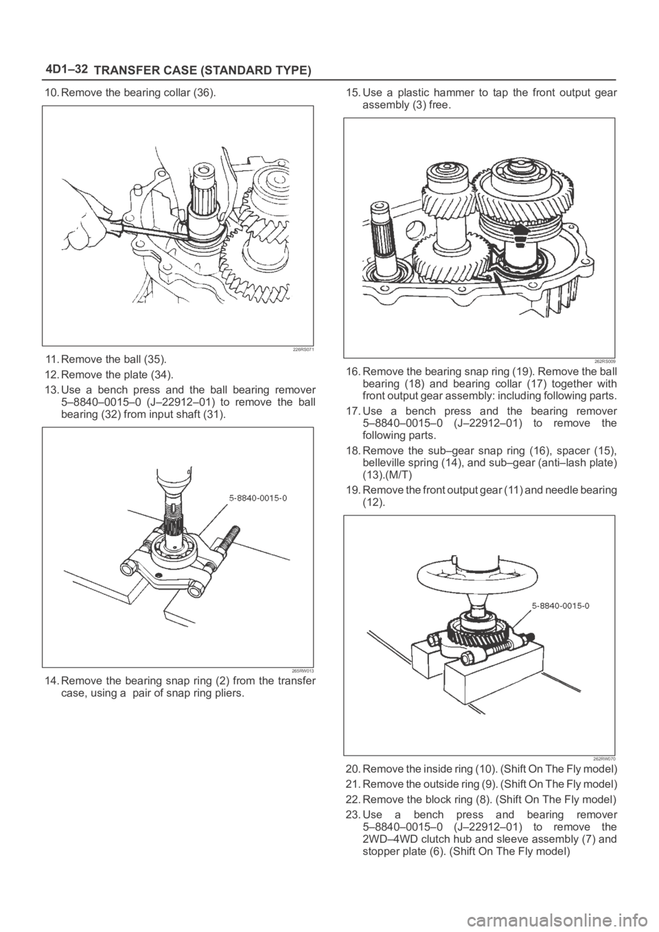 OPEL FRONTERA 1998 Workshop Manual 4D1–32
TRANSFER CASE (STANDARD TYPE)
10. Remove the bearing collar (36).
226RS071
11. Remove the ball (35).
12. Remove the plate (34).
13. Use a bench press and the ball bearing remover
5– OPEL FRONTERA 1998 Workshop Manual 4D1–32
TRANSFER CASE (STANDARD TYPE)
10. Remove the bearing collar (36).
226RS071
11. Remove the ball (35).
12. Remove the plate (34).
13. Use a bench press and the ball bearing remover
5–