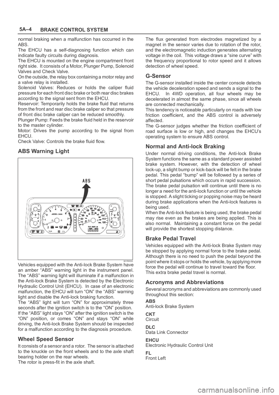 OPEL FRONTERA 1998 Repair Manual 5A–4
BRAKE CONTROL SYSTEM
normal braking when a malfunction has occurred in the
ABS.
The EHCU has a self-diagnosing function which can
indicate faulty circuits during diagnosis.
The EHCU i OPEL FRONTERA 1998 Repair Manual 5A–4
BRAKE CONTROL SYSTEM
normal braking when a malfunction has occurred in the
ABS.
The EHCU has a self-diagnosing function which can
indicate faulty circuits during diagnosis.
The EHCU i