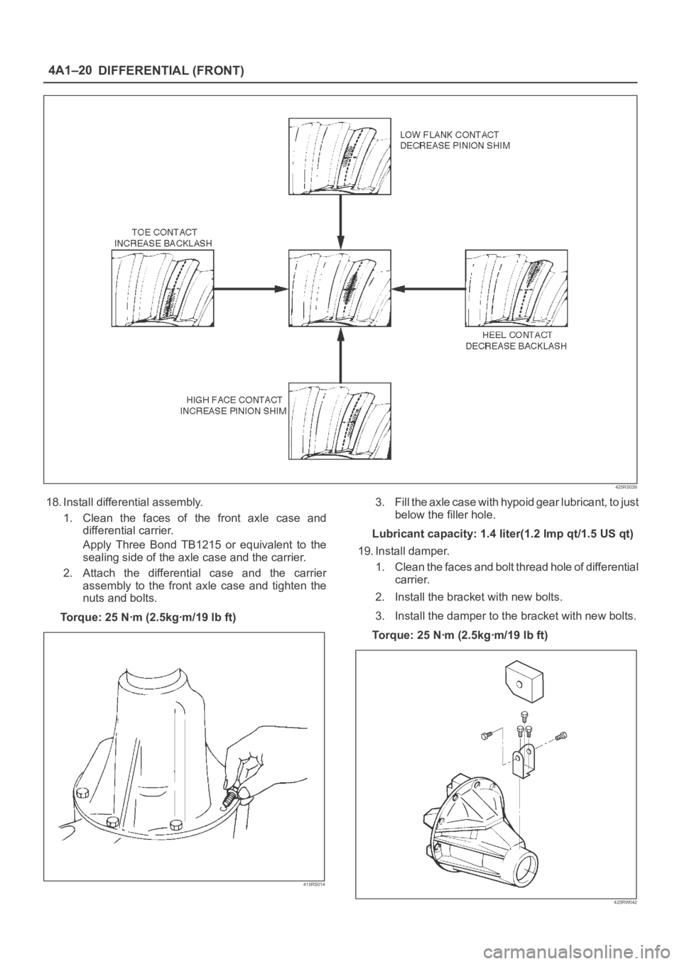 OPEL FRONTERA 1998 User Guide DIFFERENTIAL (FRONT) 4A1–20
425RS039
18. Install differential assembly.
1. Clean the faces of the front axle case and
differential carrier.
Apply Three Bond TB1215 or equivalent to th OPEL FRONTERA 1998 User Guide DIFFERENTIAL (FRONT) 4A1–20
425RS039
18. Install differential assembly.
1. Clean the faces of the front axle case and
differential carrier.
Apply Three Bond TB1215 or equivalent to th