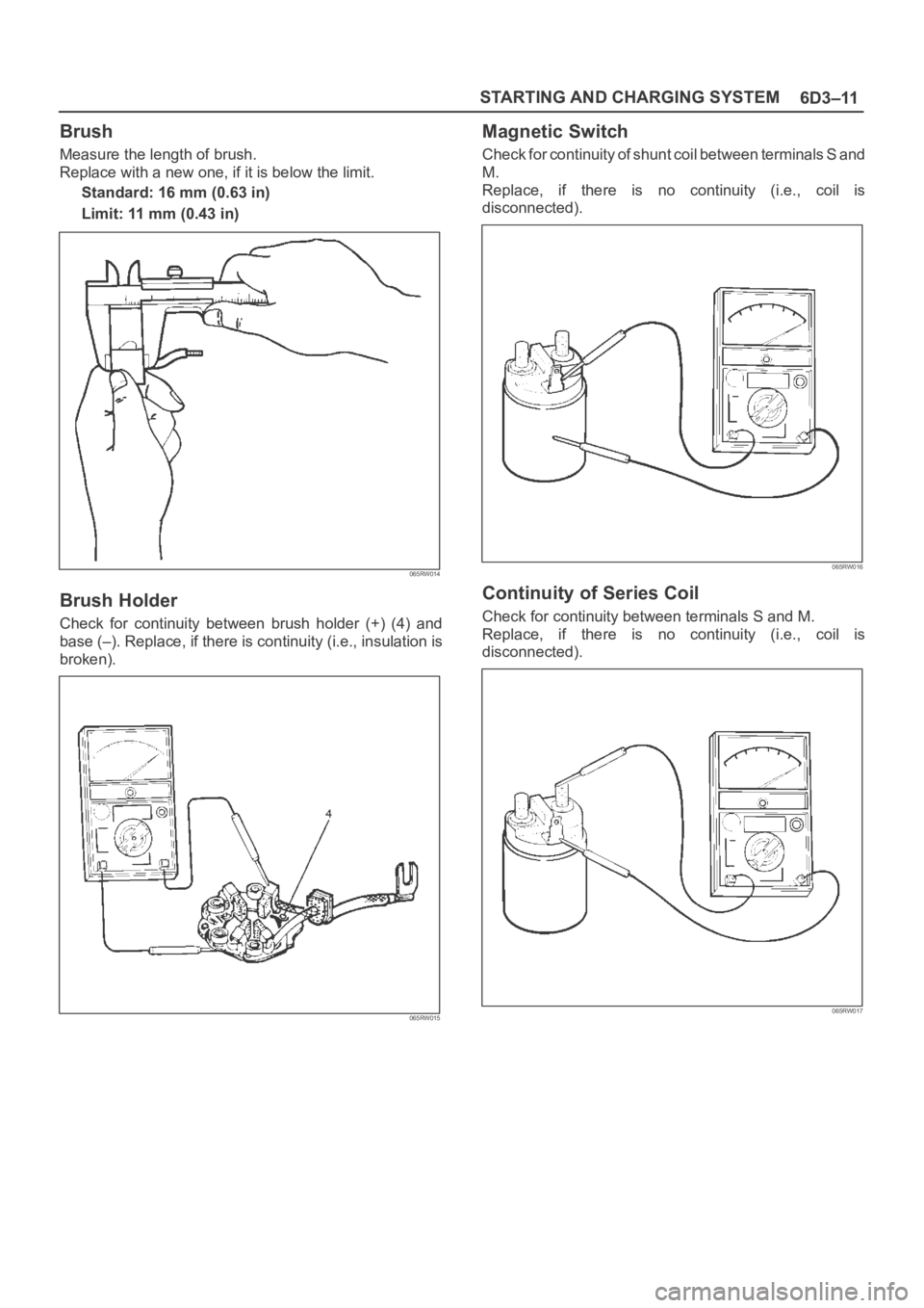 OPEL FRONTERA 1998 Workshop Manual 6D3–11 STARTING AND CHARGING SYSTEM
Brush
Measure the length of brush.
Replace with a new one, if it is below the limit.
Standard: 16 mm (0.63 in)
Limit: 11 mm (0.43 in)
065RW014
Brush Holder
Check OPEL FRONTERA 1998 Workshop Manual 6D3–11 STARTING AND CHARGING SYSTEM
Brush
Measure the length of brush.
Replace with a new one, if it is below the limit.
Standard: 16 mm (0.63 in)
Limit: 11 mm (0.43 in)
065RW014
Brush Holder
Check