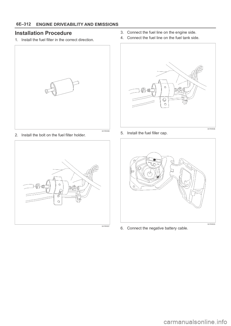 OPEL FRONTERA 1998 Owners Manual 6E–312
ENGINE DRIVEABILITY AND EMISSIONS
Installation Procedure
1. Install the fuel filter in the correct direction.
041RW008
2. Install the bolt on the fuel filter holder.
041RW007
3. Connect the f OPEL FRONTERA 1998 Owners Manual 6E–312
ENGINE DRIVEABILITY AND EMISSIONS
Installation Procedure
1. Install the fuel filter in the correct direction.
041RW008
2. Install the bolt on the fuel filter holder.
041RW007
3. Connect the f