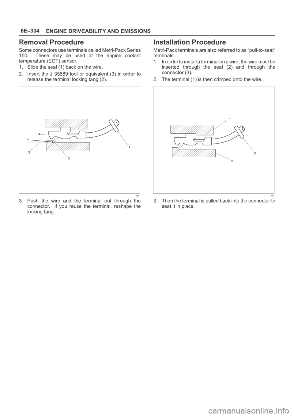 OPEL FRONTERA 1998 Workshop Manual 6E–334
ENGINE DRIVEABILITY AND EMISSIONS
Removal Procedure
S o m e c o n n e c t o r s u s e t e r m i n a l s c a l l e d M e t r i - P a c k S e r i e s
150. These may be used at the OPEL FRONTERA 1998 Workshop Manual 6E–334
ENGINE DRIVEABILITY AND EMISSIONS
Removal Procedure
S o m e c o n n e c t o r s u s e t e r m i n a l s c a l l e d M e t r i - P a c k S e r i e s
150. These may be used at the