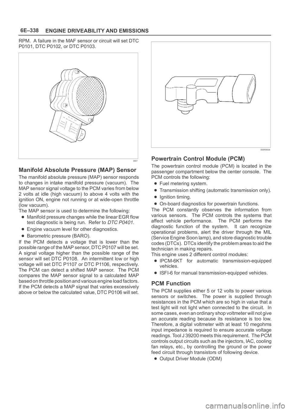 OPEL FRONTERA 1998 Workshop Manual 6E–338
ENGINE DRIVEABILITY AND EMISSIONS
RPM. A failure in the MAF sensor or circuit will set DTC
P0101, DTC P0102, or DTC P0103.
0007
Manifold Absolute Pressure (MAP) Sensor
The manifold absolute OPEL FRONTERA 1998 Workshop Manual 6E–338
ENGINE DRIVEABILITY AND EMISSIONS
RPM. A failure in the MAF sensor or circuit will set DTC
P0101, DTC P0102, or DTC P0103.
0007
Manifold Absolute Pressure (MAP) Sensor
The manifold absolute