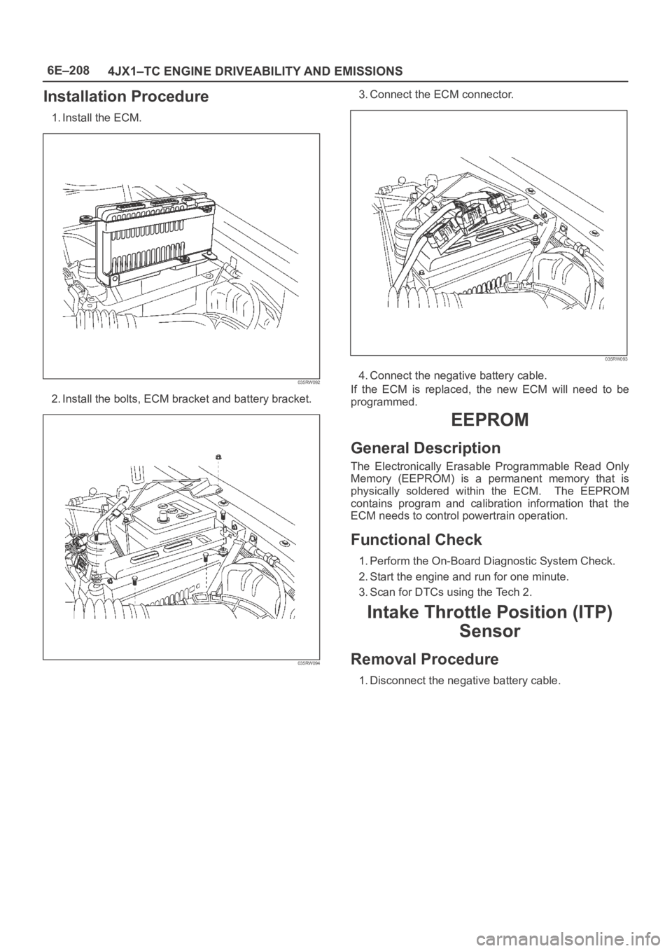OPEL FRONTERA 1998 Workshop Manual 6E–208
4JX1–TC ENGINE DRIVEABILITY AND EMISSIONS
Installation Procedure
1. Install the ECM.
035RW092
2. Install the bolts, ECM bracket and battery bracket.
035RW094
3. Connect the ECM connector.
0 OPEL FRONTERA 1998 Workshop Manual 6E–208
4JX1–TC ENGINE DRIVEABILITY AND EMISSIONS
Installation Procedure
1. Install the ECM.
035RW092
2. Install the bolts, ECM bracket and battery bracket.
035RW094
3. Connect the ECM connector.
0