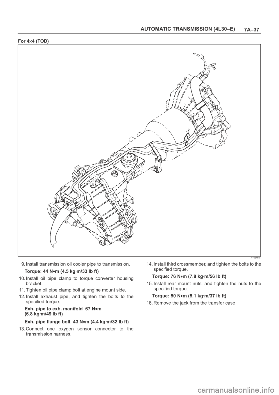 OPEL FRONTERA 1998 Workshop Manual 7A–37 AUTOMATIC TRANSMISSION (4L30–E)
For 44 (TOD)
141RW001
9. Install transmission oil cooler pipe to transmission.
Torque: 44 N
m (4.5 kgꞏm/33 lb ft)
10. Install oil pipe clamp to torque OPEL FRONTERA 1998 Workshop Manual 7A–37 AUTOMATIC TRANSMISSION (4L30–E)
For 44 (TOD)
141RW001
9. Install transmission oil cooler pipe to transmission.
Torque: 44 N
m (4.5 kgꞏm/33 lb ft)
10. Install oil pipe clamp to torque