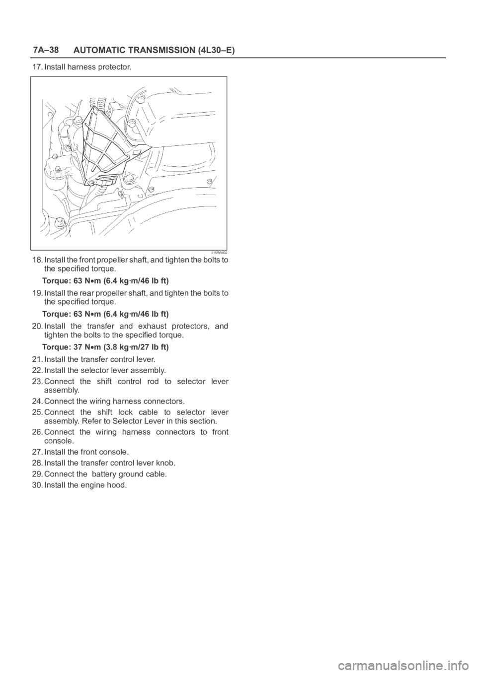 OPEL FRONTERA 1998 Workshop Manual 7A–38
AUTOMATIC TRANSMISSION (4L30–E)
17. Install harness protector.
815RW002
18. Install the front propeller shaft, and tighten the bolts to
the specified torque.
Torque: 63 N
m (6.4 kgꞏm/46 lb OPEL FRONTERA 1998 Workshop Manual 7A–38
AUTOMATIC TRANSMISSION (4L30–E)
17. Install harness protector.
815RW002
18. Install the front propeller shaft, and tighten the bolts to
the specified torque.
Torque: 63 N
m (6.4 kgꞏm/46 lb