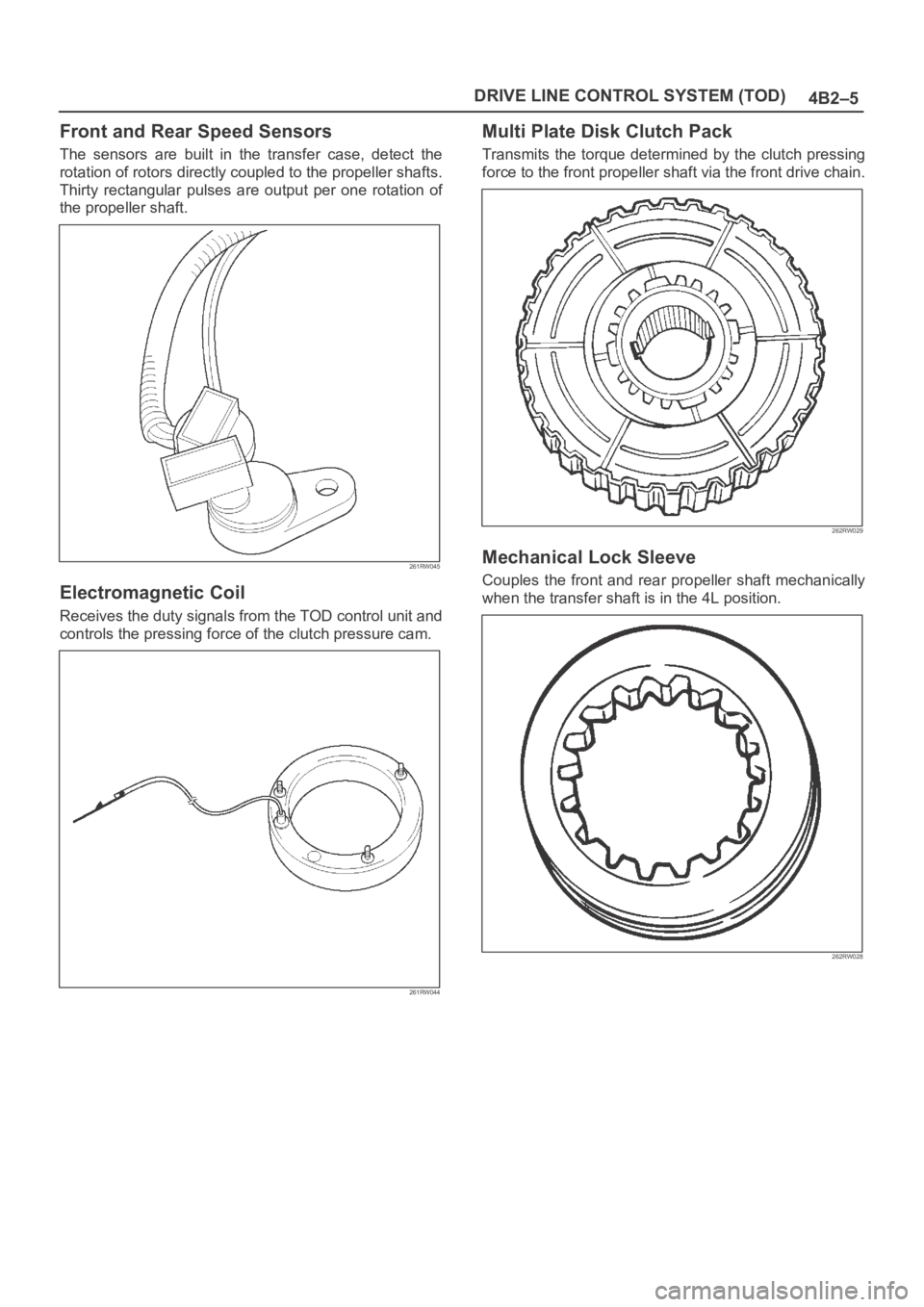 OPEL FRONTERA 1998 Service Manual 4B2–5 DRIVE LINE CONTROL SYSTEM (TOD)
Front and Rear Speed Sensors
The sensors are built in the transfer case, detect the
rotation of rotors directly coupled to the propeller shafts.
Thirty OPEL FRONTERA 1998 Service Manual 4B2–5 DRIVE LINE CONTROL SYSTEM (TOD)
Front and Rear Speed Sensors
The sensors are built in the transfer case, detect the
rotation of rotors directly coupled to the propeller shafts.
Thirty