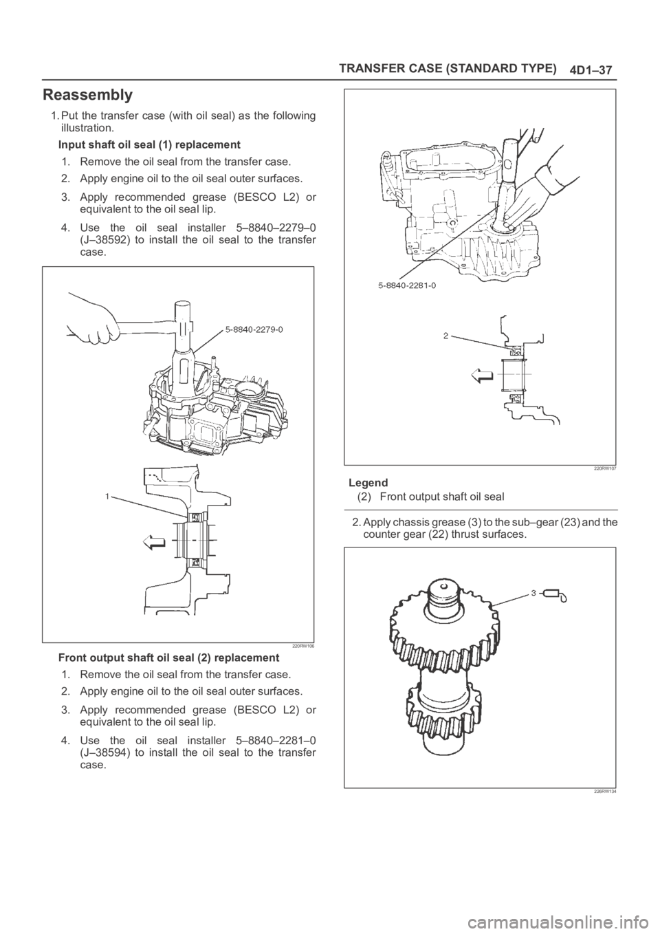 OPEL FRONTERA 1998  Workshop Manual TRANSFER CASE (STANDARD TYPE)
4D1–37
Reassembly
1. Put  the  transfer  case  (with  oil seal) as  the  following
illustration.
Input shaft oil seal (1) replacement
1. Remove the oil seal from the tr