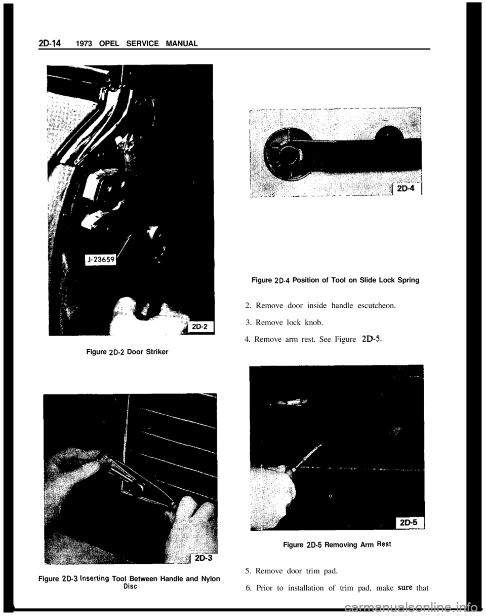 OPEL GT-R 1973 Workshop Manual 2D-141973 OPEL SERVICE MANUAL
Figure 20.4 Position of Tool on Slide Lock Spring
2. Remove door inside handle escutcheon.
3. Remove lock knob.
4. Remove arm rest. See Figure 2D-5.
Figure 20-2 Door Stri OPEL GT-R 1973 Workshop Manual 2D-141973 OPEL SERVICE MANUAL
Figure 20.4 Position of Tool on Slide Lock Spring
2. Remove door inside handle escutcheon.
3. Remove lock knob.
4. Remove arm rest. See Figure 2D-5.
Figure 20-2 Door Stri