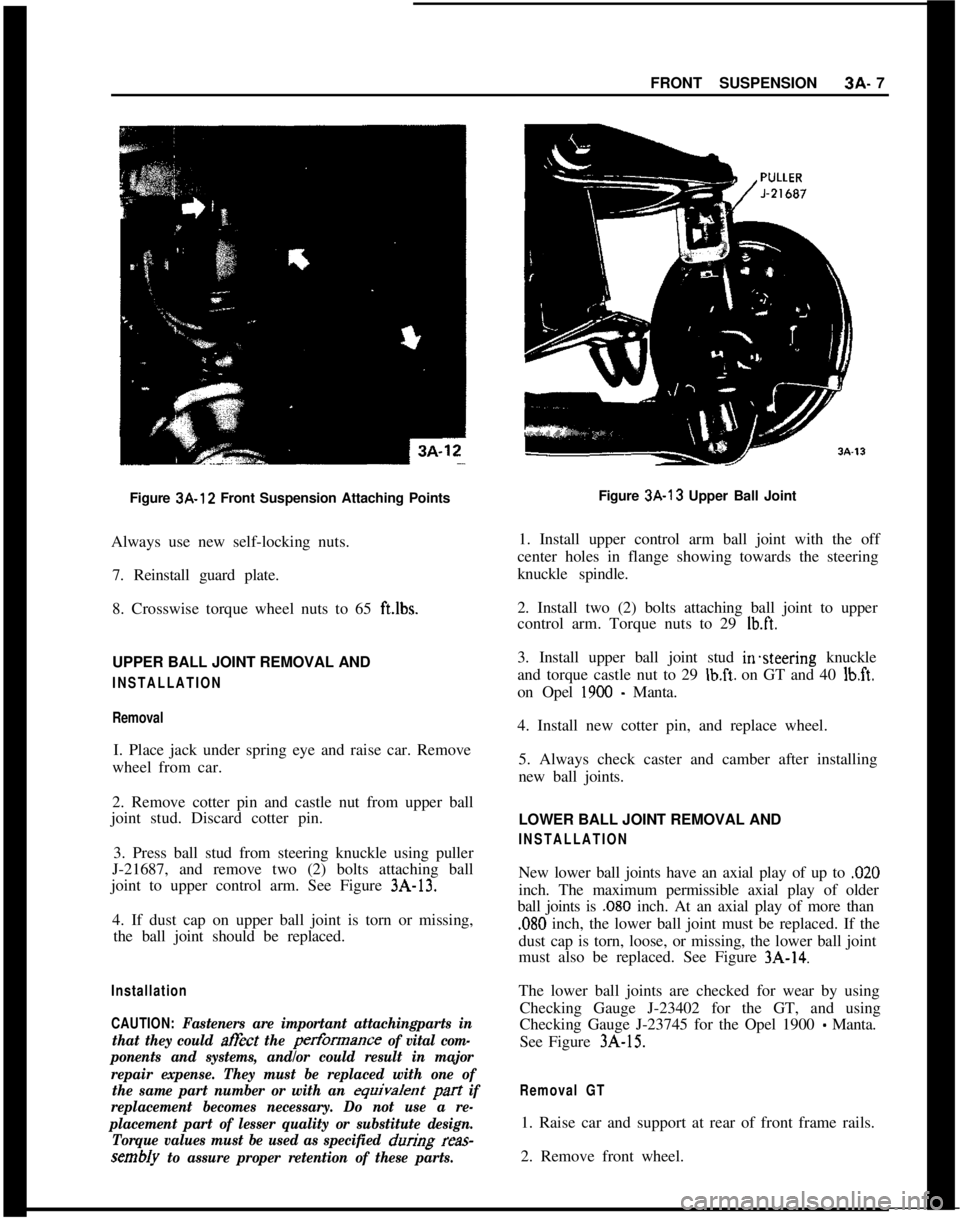 OPEL GT-R 1973 Service Manual FRONT SUSPENSION3A- 7
Figure 3A-12 Front Suspension Attaching Points
Always use new self-locking nuts.
7. Reinstall guard plate.
8. Crosswise torque wheel nuts to 65 ft.lbs.UPPER BALL JOINT REMOVAL AN OPEL GT-R 1973 Service Manual FRONT SUSPENSION3A- 7
Figure 3A-12 Front Suspension Attaching Points
Always use new self-locking nuts.
7. Reinstall guard plate.
8. Crosswise torque wheel nuts to 65 ft.lbs.UPPER BALL JOINT REMOVAL AN