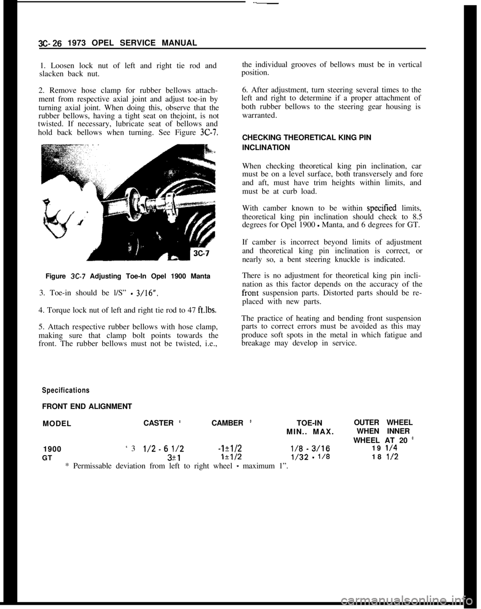 OPEL GT-R 1973 User Guide 3C-26 1973 OPEL SERVICE MANUAL
1. Loosen lock nut of left and right tie rod and
slacken back nut.
2. Remove hose clamp for rubber bellows attach-
ment from respective axial joint and adjust toe-in by
OPEL GT-R 1973 User Guide 3C-26 1973 OPEL SERVICE MANUAL
1. Loosen lock nut of left and right tie rod and
slacken back nut.
2. Remove hose clamp for rubber bellows attach-
ment from respective axial joint and adjust toe-in by