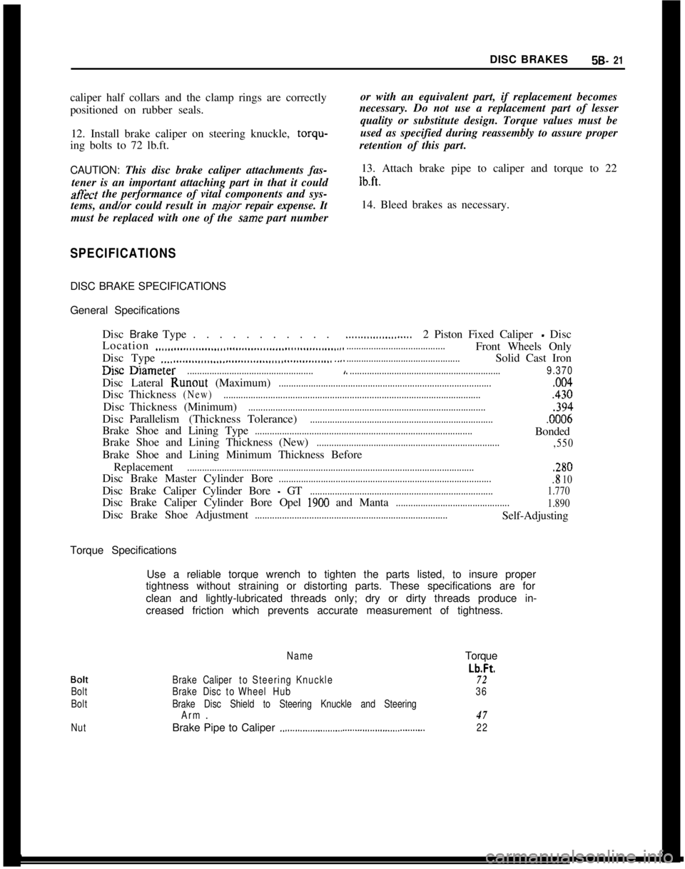 OPEL GT-R 1973  Service Manual DISC BRAKES5B- 21caliper half collars and the clamp rings are correctly
positioned on rubber seals.
12. Install brake caliper on steering knuckle, torqu-
ing bolts to 72 lb.ft.or with an equivalent pa