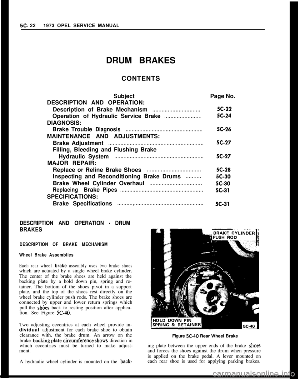 OPEL GT-R 1973 Service Manual 5C- 221973 OPEL SERVICE MANUAL
DRUM BRAKES
CONTENTS
Subject
DESCRIPTION AND OPERATION:
Description of Brake Mechanism. . . . . . . . . . . . . . . . . . . . . . . . . . . . . . .OperationofHydraulicSe OPEL GT-R 1973 Service Manual 5C- 221973 OPEL SERVICE MANUAL
DRUM BRAKES
CONTENTS
Subject
DESCRIPTION AND OPERATION:
Description of Brake Mechanism. . . . . . . . . . . . . . . . . . . . . . . . . . . . . . .OperationofHydraulicSe