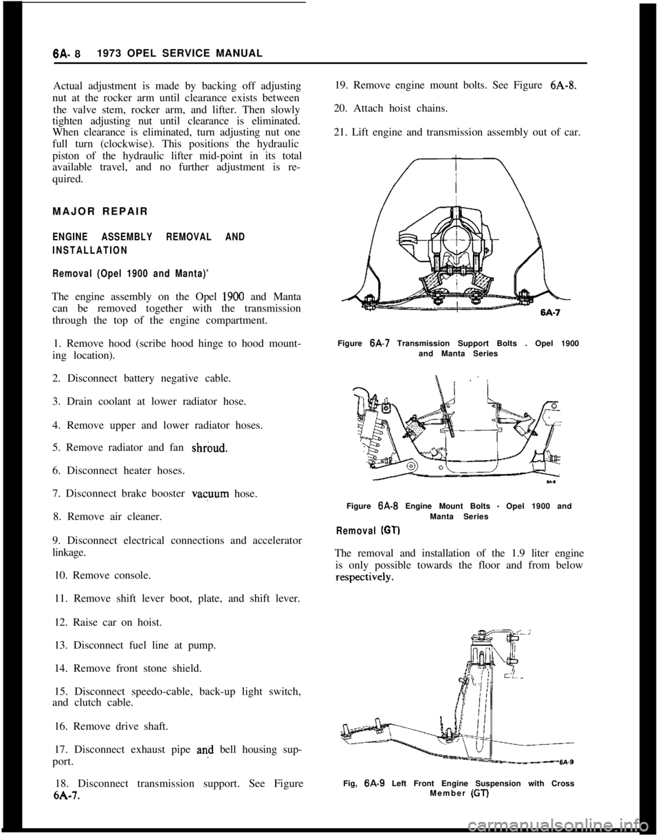 OPEL GT-R 1973 Service Manual 6A- 8 1973 OPEL SERVICE MANUAL
Actual adjustment is made by backing off adjusting
nut at the rocker arm until clearance exists between the valve stem, rocker arm, and lifter. Then slowly
tighten adjus OPEL GT-R 1973 Service Manual 6A- 8 1973 OPEL SERVICE MANUAL
Actual adjustment is made by backing off adjusting
nut at the rocker arm until clearance exists between the valve stem, rocker arm, and lifter. Then slowly
tighten adjus