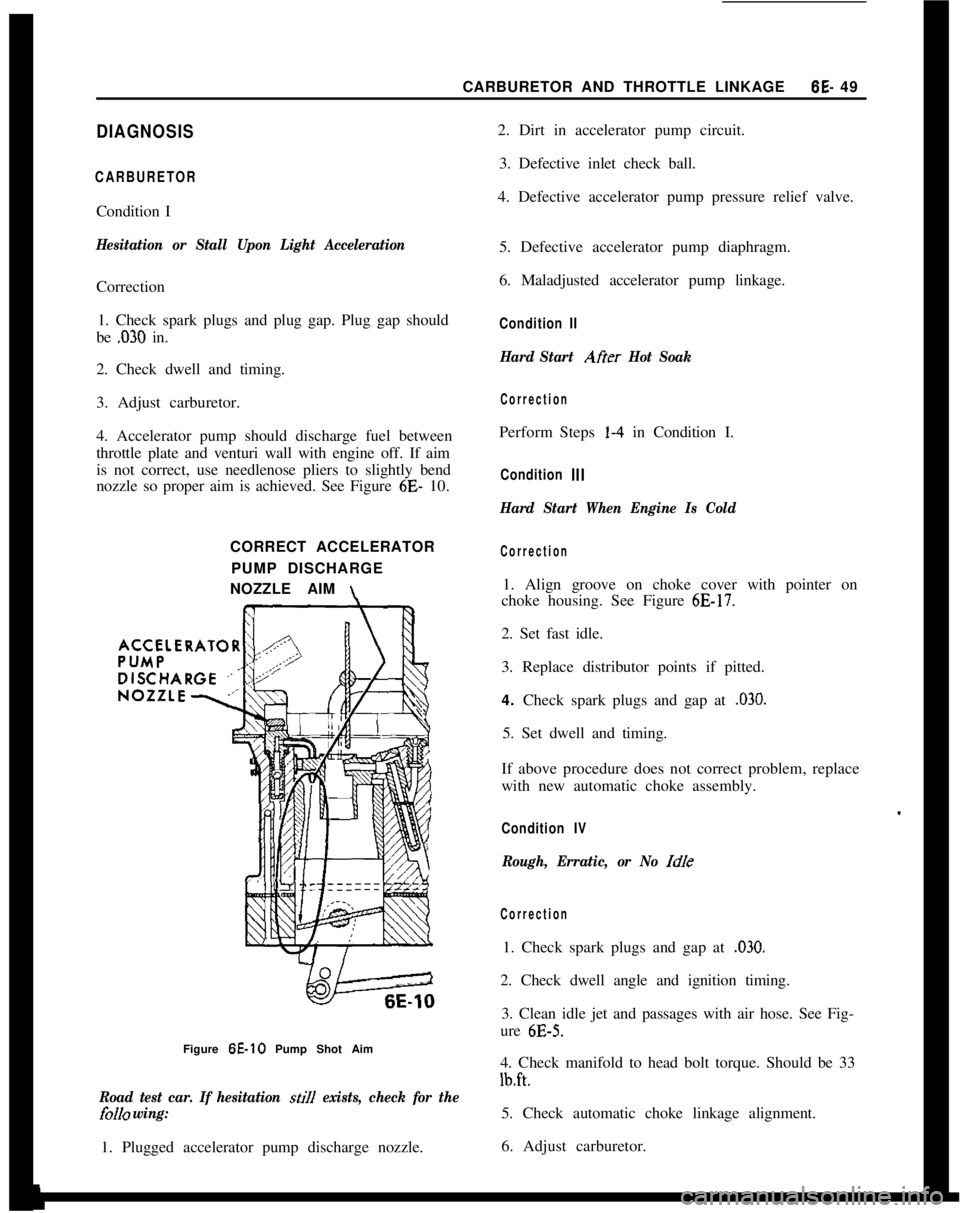 OPEL GT-R 1973 Service Manual CARBURETOR AND THROTTLE LINKAGE6E- 49DIAGNOSIS
CARBURETORCondition I
Hesitation or Stall Upon Light AccelerationCorrection
1. Check spark plugs and plug gap. Plug gap should
be
,030 in.
2. Check dwel OPEL GT-R 1973 Service Manual CARBURETOR AND THROTTLE LINKAGE6E- 49DIAGNOSIS
CARBURETORCondition I
Hesitation or Stall Upon Light AccelerationCorrection
1. Check spark plugs and plug gap. Plug gap should
be
,030 in.
2. Check dwel