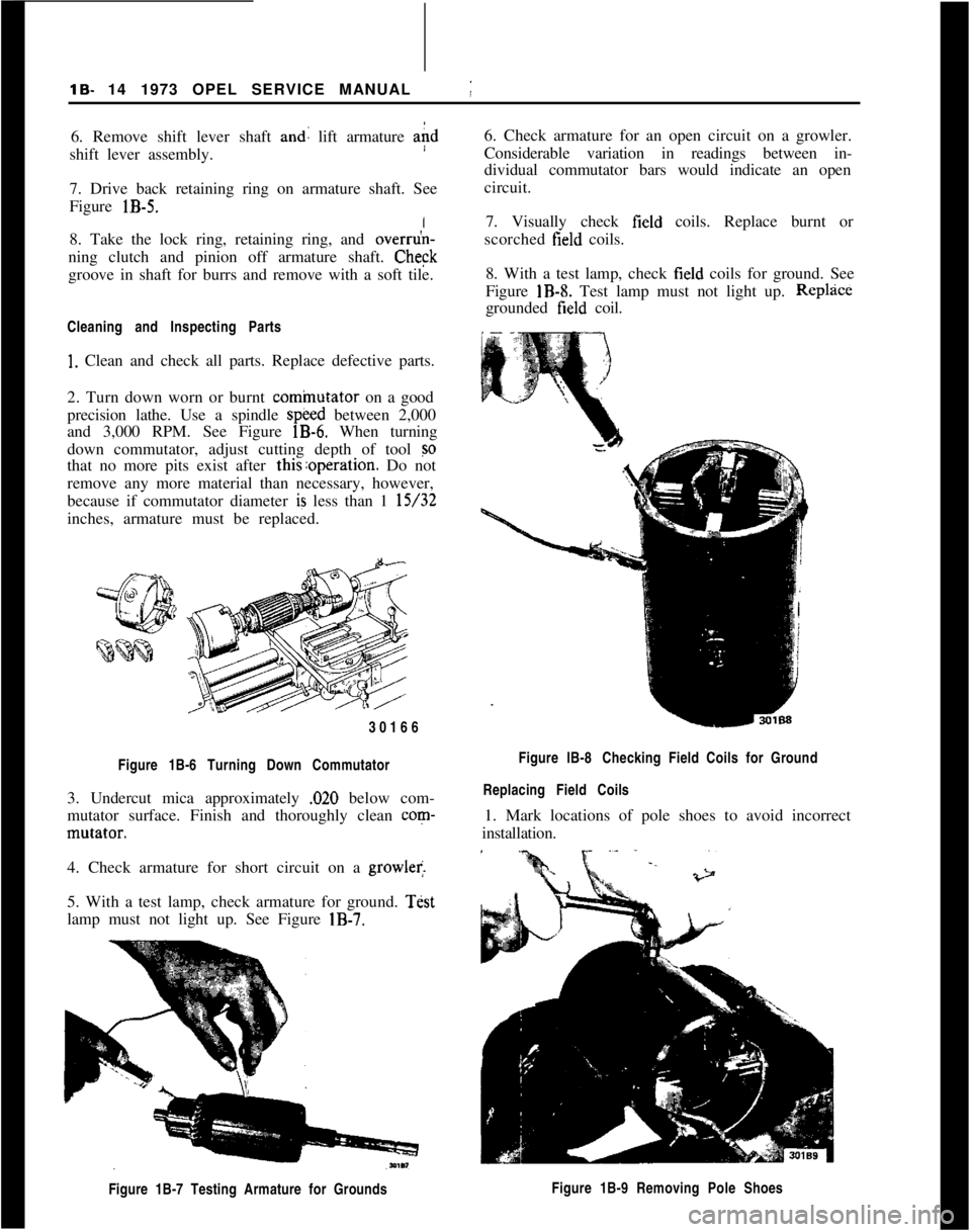OPEL GT-R 1973 Service Manual lB- 14 1973 OPEL SERVICE MANUAL !
6. Remove shift lever shaft and: lift armature aid
shift lever assembly.
7. Drive back retaining ring on armature shaft. See
Figure
lB-5.
8. Take the lock ring, re OPEL GT-R 1973 Service Manual lB- 14 1973 OPEL SERVICE MANUAL !
6. Remove shift lever shaft and: lift armature aid
shift lever assembly.
7. Drive back retaining ring on armature shaft. See
Figure
lB-5.
8. Take the lock ring, re