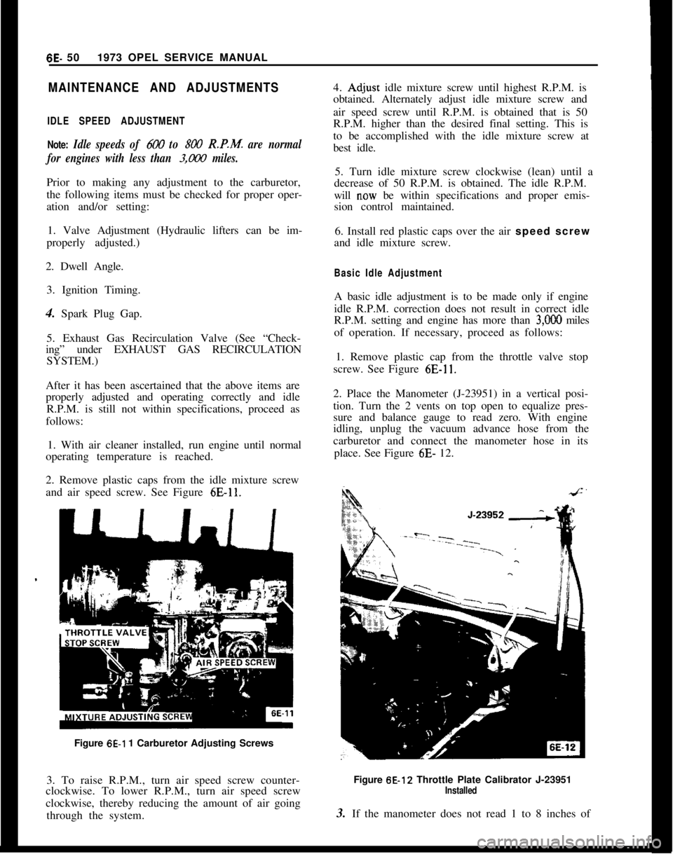 OPEL GT-R 1973 Service Manual 6E- 501973 OPEL SERVICE MANUALMAINTENANCE AND ADJUSTMENTS
IDLE SPEED ADJUSTMENT
Note:
Idle speeds of 600 to 800 R.P.M. are normal
for engines with less than
3,ooO miles.Prior to making any adjustmen OPEL GT-R 1973 Service Manual 6E- 501973 OPEL SERVICE MANUALMAINTENANCE AND ADJUSTMENTS
IDLE SPEED ADJUSTMENT
Note:
Idle speeds of 600 to 800 R.P.M. are normal
for engines with less than
3,ooO miles.Prior to making any adjustmen