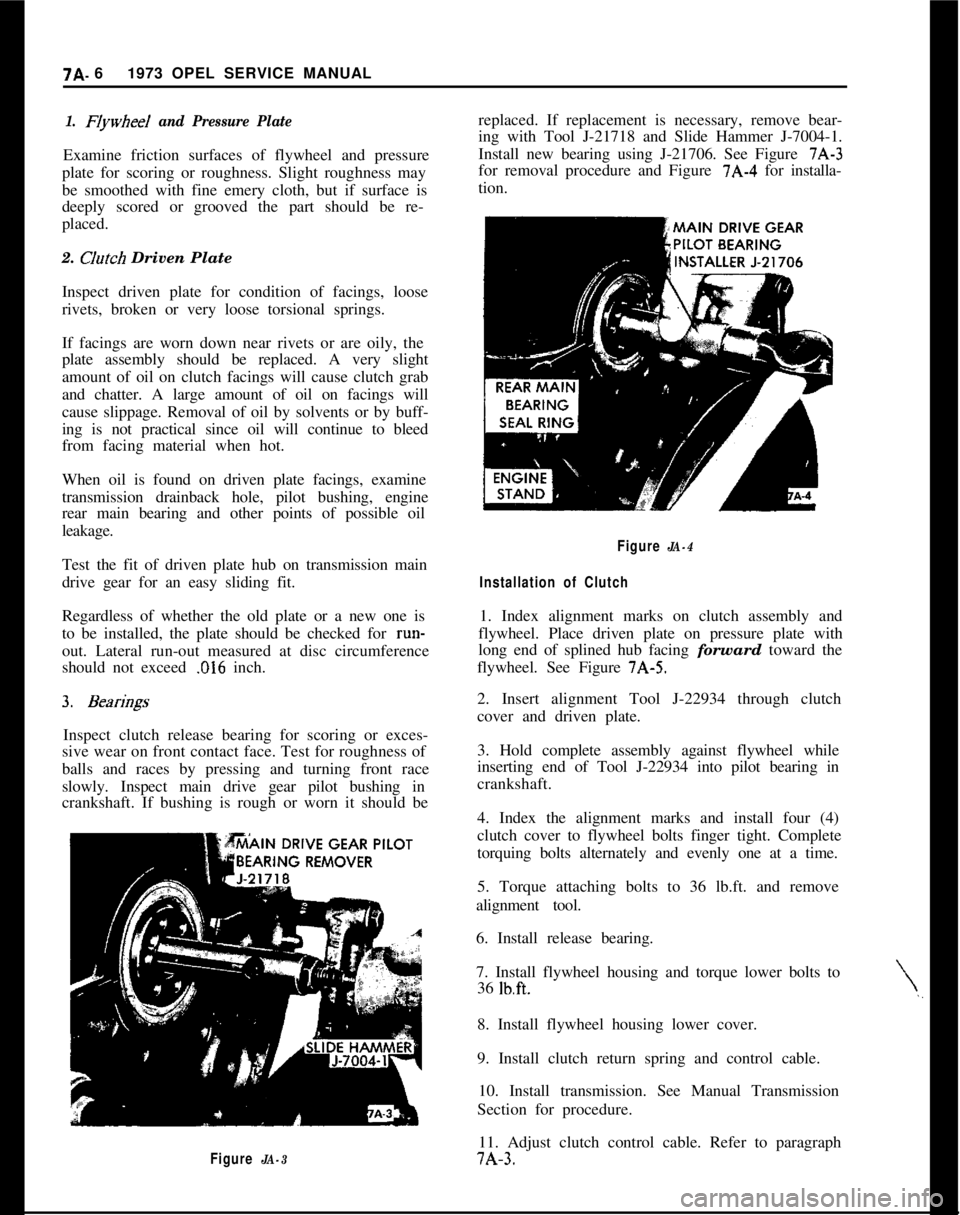 OPEL GT-R 1973 Service Manual 7A- 61973 OPEL SERVICE MANUAL1. FIywheeI and Pressure PlateExamine friction surfaces of flywheel and pressure
plate for scoring or roughness. Slight roughness may
be smoothed with fine emery cloth, bu OPEL GT-R 1973 Service Manual 7A- 61973 OPEL SERVICE MANUAL1. FIywheeI and Pressure PlateExamine friction surfaces of flywheel and pressure
plate for scoring or roughness. Slight roughness may
be smoothed with fine emery cloth, bu