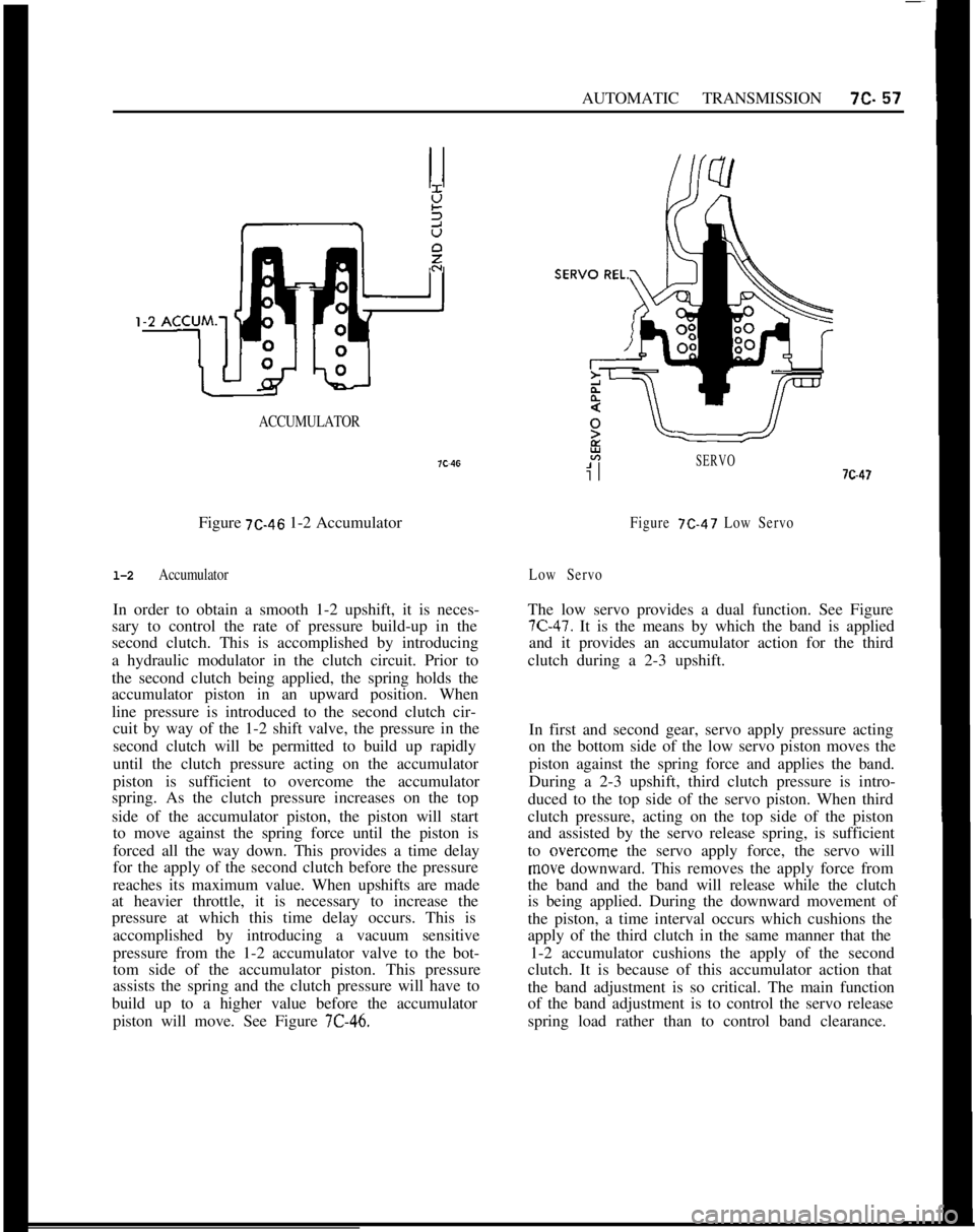 OPEL GT-R 1973 Service Manual AUTOMATIC TRANSMISSION7c-57
ACCUMULATORFigure
7C-46 1-2 Accumulator
l-2 AccumulatorIn order to obtain a smooth 1-2 upshift, it is neces-
sary to control the rate of pressure build-up in the
second cl OPEL GT-R 1973 Service Manual AUTOMATIC TRANSMISSION7c-57
ACCUMULATORFigure
7C-46 1-2 Accumulator
l-2 AccumulatorIn order to obtain a smooth 1-2 upshift, it is neces-
sary to control the rate of pressure build-up in the
second cl