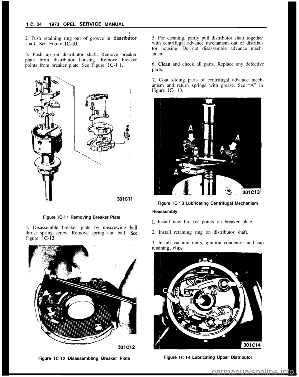 OPEL GT-R 1973 User Guide 1 C- 241973 OPEL SERVliTE MANUAL
2. Push retaining ring out of groove in
distribitorshaft. See Figure lC-10.I
3. Push up on distributor shaft. Remove breaker
plate from distributor housing. Remove br OPEL GT-R 1973 User Guide 1 C- 241973 OPEL SERVliTE MANUAL
2. Push retaining ring out of groove in
distribitorshaft. See Figure lC-10.I
3. Push up on distributor shaft. Remove breaker
plate from distributor housing. Remove br