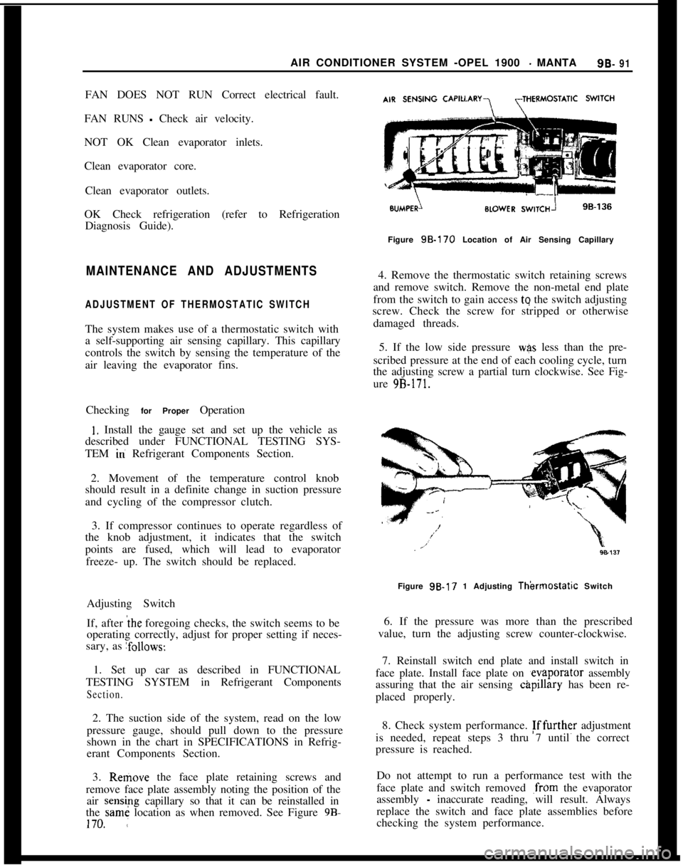 OPEL GT-R 1973 Service Manual AIR CONDITIONER SYSTEM -OPEL 1900 - MANTA9B- 91FAN DOES NOT RUN Correct electrical fault.
FAN RUNS
- Check air velocity.
NOT OK Clean evaporator inlets.
Clean evaporator core.
Clean evaporator outlet OPEL GT-R 1973 Service Manual AIR CONDITIONER SYSTEM -OPEL 1900 - MANTA9B- 91FAN DOES NOT RUN Correct electrical fault.
FAN RUNS
- Check air velocity.
NOT OK Clean evaporator inlets.
Clean evaporator core.
Clean evaporator outlet