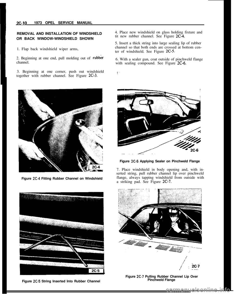 OPEL MANTA 1973 Service Manual 2c-101973 OPEL SERVICE MANUAL
REMOVAL AND INSTALLATION OF WINDSHIELD
OR BACK WINDOW-WINDSHIELD SHOWN
1. Flap back windshield wiper arms,
2. Beginning at one end, pull molding out of rubber
channel.
3. OPEL MANTA 1973 Service Manual 2c-101973 OPEL SERVICE MANUAL
REMOVAL AND INSTALLATION OF WINDSHIELD
OR BACK WINDOW-WINDSHIELD SHOWN
1. Flap back windshield wiper arms,
2. Beginning at one end, pull molding out of rubber
channel.
3.
