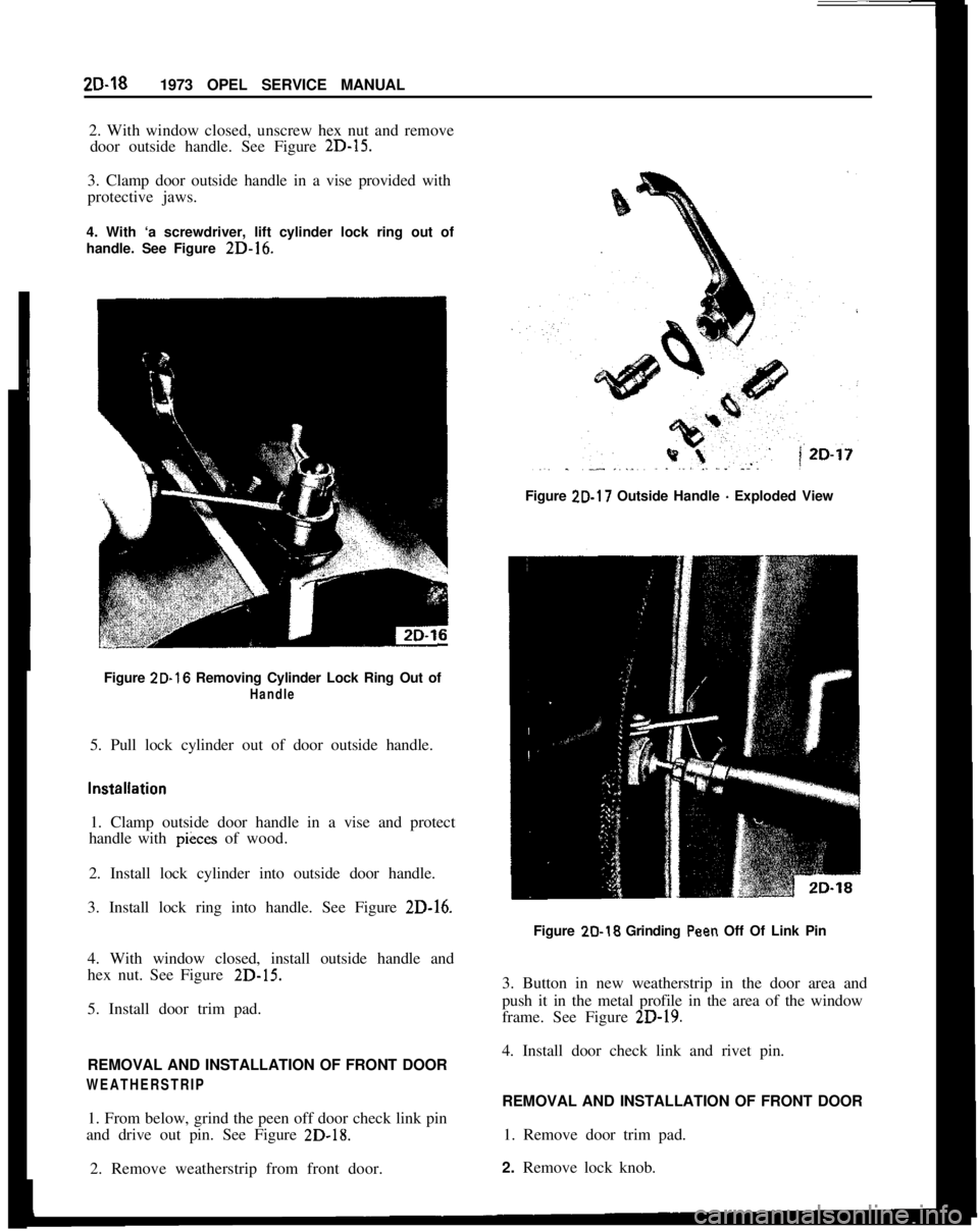 OPEL MANTA 1973  Service Manual 2D-18
1973 OPEL SERVICE MANUAL
2. With window closed, unscrew hex nut and remove
door outside handle. See Figure 2D-15.3. Clamp door outside handle in a vise provided with
protective jaws.
4. With ‘