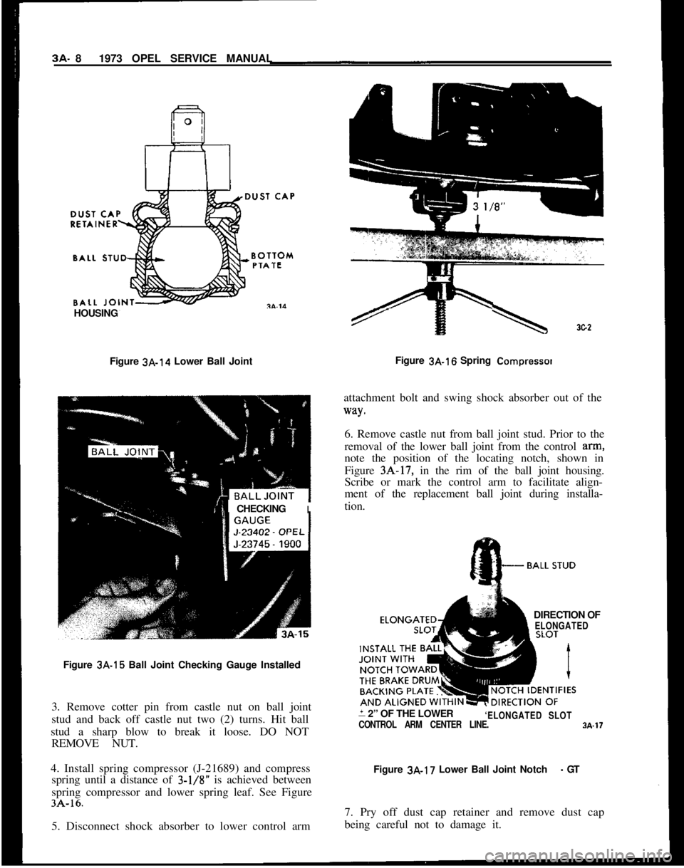 OPEL MANTA 1973 Service Manual 3A. 8 1973 OPEL SERVICE MANUAL
HOUSING
Figure
3A-14 Lower Ball Joint
1
CHECKING
I
Figure 3A-15 Ball Joint Checking Gauge Installed
3. Remove cotter pin from castle nut on ball joint
stud and back o OPEL MANTA 1973 Service Manual 3A. 8 1973 OPEL SERVICE MANUAL
HOUSING
Figure
3A-14 Lower Ball Joint
1
CHECKING
I
Figure 3A-15 Ball Joint Checking Gauge Installed
3. Remove cotter pin from castle nut on ball joint
stud and back o