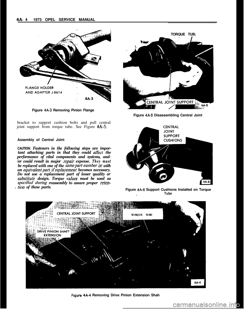 OPEL MANTA 1973 Service Manual 4A- 41973 OPEL SERVICE MANUAL
Figure 4A-3 Removing Pinion Flange
bracket to support cushion bolts and pull central
joint support from torque tube. See Figure 4A-5;
Assembly of Central Joint
CAUTION: F OPEL MANTA 1973 Service Manual 4A- 41973 OPEL SERVICE MANUAL
Figure 4A-3 Removing Pinion Flange
bracket to support cushion bolts and pull central
joint support from torque tube. See Figure 4A-5;
Assembly of Central Joint
CAUTION: F