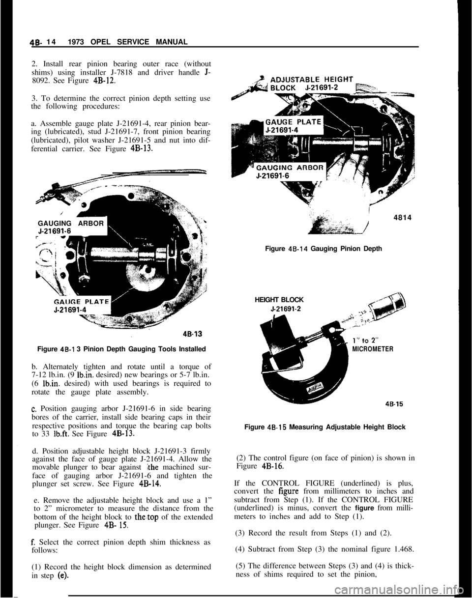 OPEL MANTA 1973 Service Manual 46. 141973 OPEL SERVICE MANUAL
2. Install rear pinion bearing outer race (without
shims) using installer J-7818 and driver handle
J-8092. See Figure 4B-12.
3. To determine the correct pinion depth se OPEL MANTA 1973 Service Manual 46. 141973 OPEL SERVICE MANUAL
2. Install rear pinion bearing outer race (without
shims) using installer J-7818 and driver handle
J-8092. See Figure 4B-12.
3. To determine the correct pinion depth se