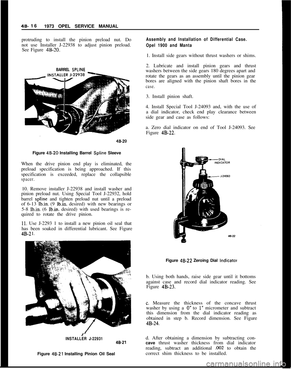 OPEL MANTA 1973 Service Manual 48. 16
1973 OPEL SERVICE MANUAL
protruding to install the pinion preload nut. Do
not use Installer J-22938 to adjust pinion preload.
See Figure 4B-20.
Assembly and Installation of Differential Case.
O OPEL MANTA 1973 Service Manual 48. 16
1973 OPEL SERVICE MANUAL
protruding to install the pinion preload nut. Do
not use Installer J-22938 to adjust pinion preload.
See Figure 4B-20.
Assembly and Installation of Differential Case.
O