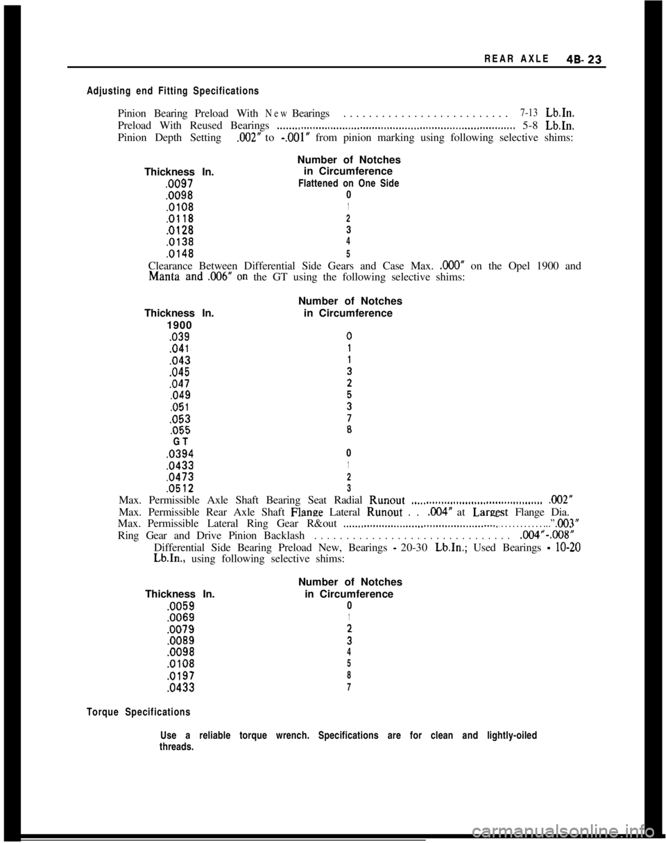 OPEL MANTA 1973 Service Manual REAR AXLE49.23
Adjusting end Fitting SpecificationsPinionBearingPreloadWith
NewBearings. . . . . . . . . . . . . . . . . . . . . . . . . .7-13Lb.In.
Preload With Reused Bearings
__.._..I............. OPEL MANTA 1973 Service Manual REAR AXLE49.23
Adjusting end Fitting SpecificationsPinionBearingPreloadWith
NewBearings. . . . . . . . . . . . . . . . . . . . . . . . . .7-13Lb.In.
Preload With Reused Bearings
__.._..I.............