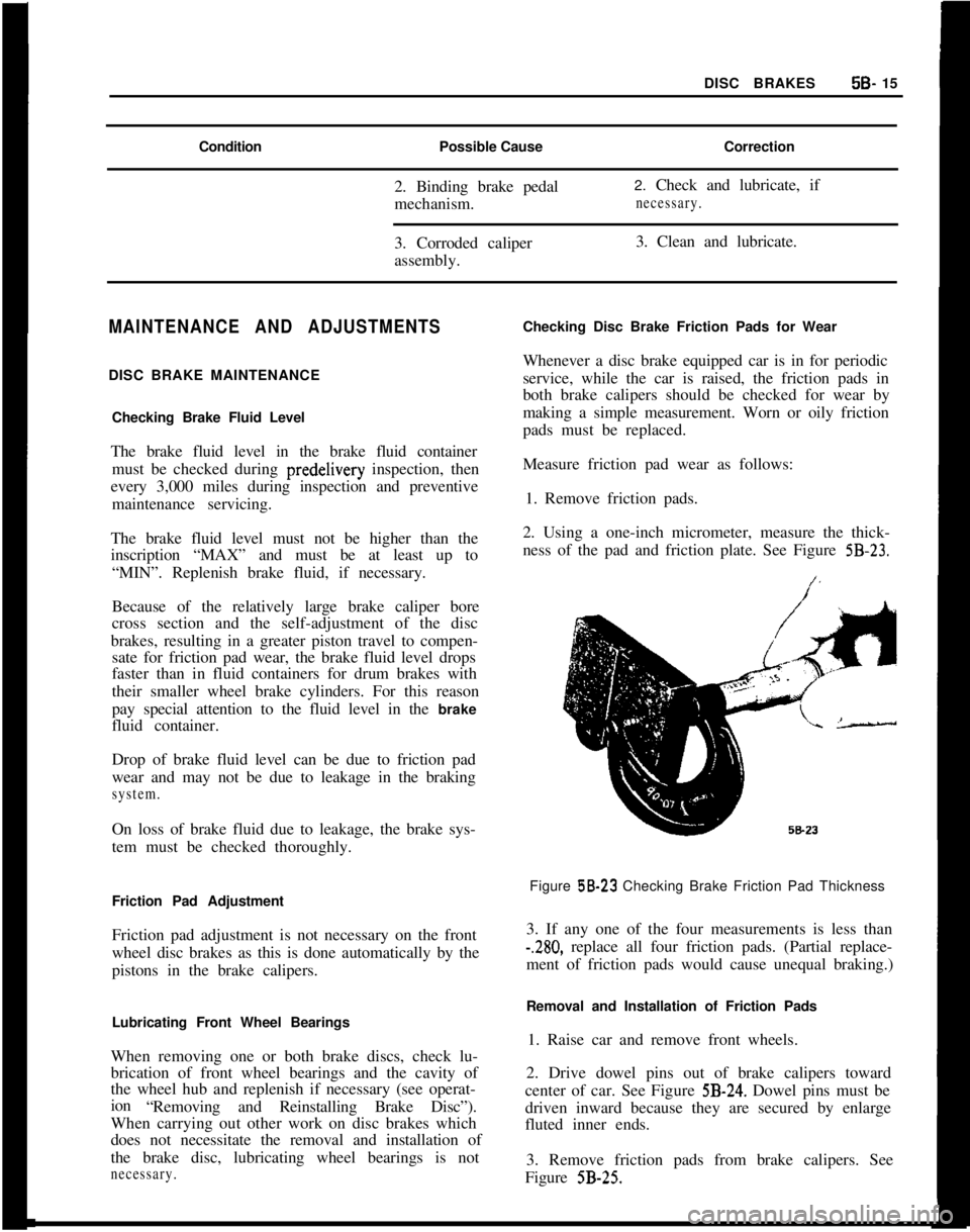 OPEL MANTA 1973  Service Manual DISC BRAKES5B- 15
ConditionPossible Cause
2. Binding brake pedal
mechanism.Correction
2. Check and lubricate, ifnecessary.3. Corroded caliper
assembly.3. Clean and lubricate.
MAINTENANCE AND ADJUSTMEN