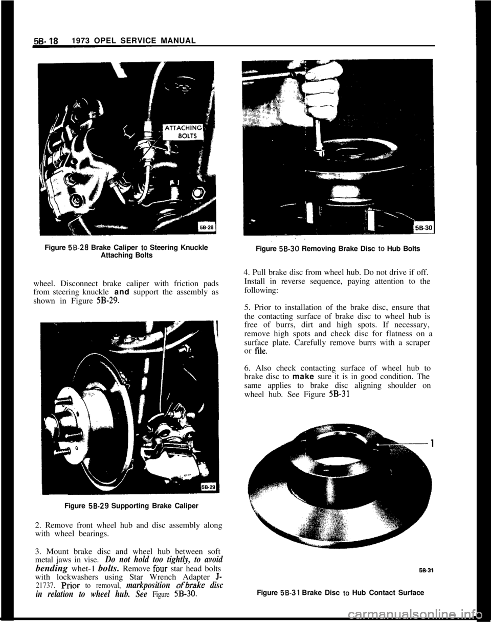 OPEL MANTA 1973 Service Manual 58-181973 OPEL SERVICE MANUAL
Figure 58.28 Brake Caliper
to Steering Knuckle
Attaching Bolts
wheel. Disconnect brake caliper with friction pads
from steering knuckle and support the assembly as
shown OPEL MANTA 1973 Service Manual 58-181973 OPEL SERVICE MANUAL
Figure 58.28 Brake Caliper
to Steering Knuckle
Attaching Bolts
wheel. Disconnect brake caliper with friction pads
from steering knuckle and support the assembly as
shown